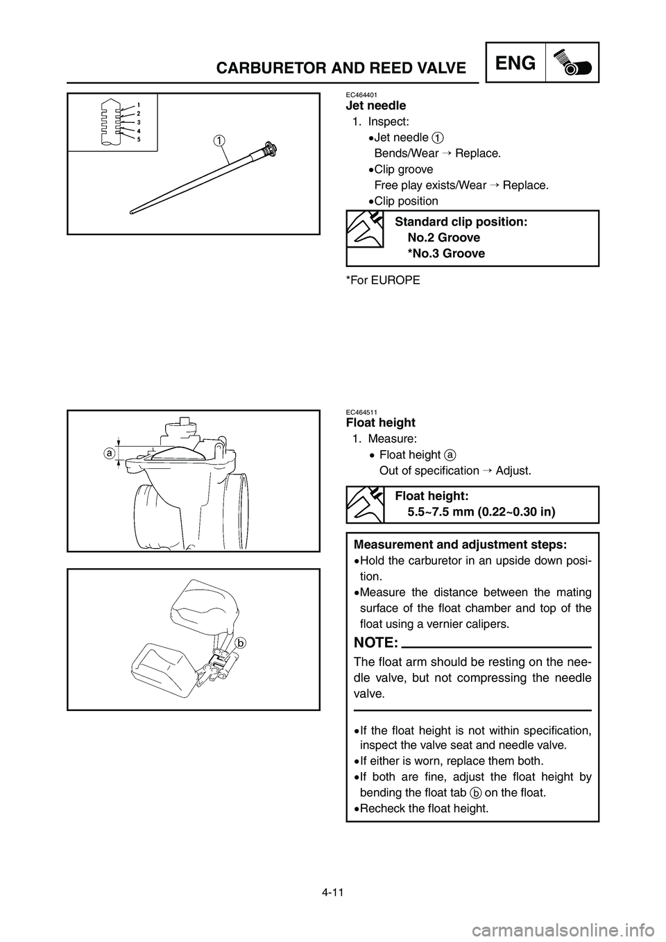 YAMAHA YZ250LC 2007  Notices Demploi (in French) 4-11
ENGCARBURETOR AND REED VALVE
EC464401
Jet needle
1. Inspect:
9Jet needle 1
Bends/Wear Replace.
9Clip groove
Free play exists/Wear Replace.
9Clip position
*For EUROPE
EC464511
Float height
1. Me