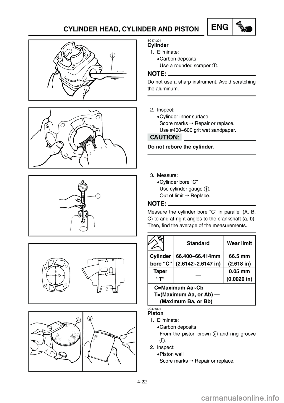 YAMAHA YZ250LC 2007  Notices Demploi (in French) 4-22
ENGCYLINDER HEAD, CYLINDER AND PISTON
EC474201
Cylinder
1. Eliminate:
9Carbon deposits
Use a rounded scraper 1.
NOTE:
Do not use a sharp instrument. Avoid scratching
the aluminum.
2. Inspect:
9Cy