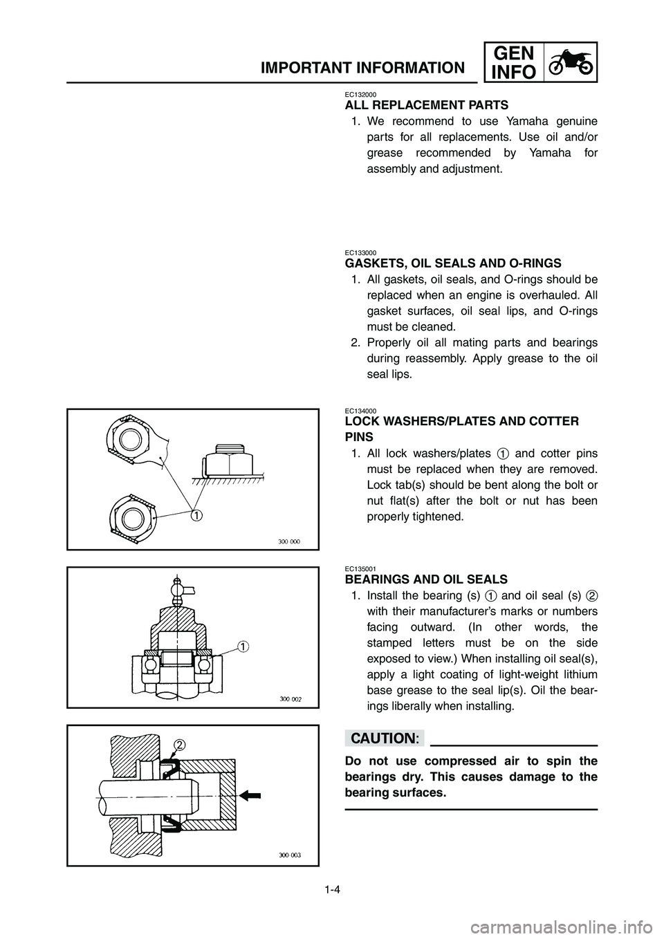 YAMAHA YZ250LC 2007  Betriebsanleitungen (in German) 1-4
IMPORTANT INFORMATION
GEN
INFO
EC133000
GASKETS, OIL SEALS AND O-RINGS
1. All gaskets, oil seals, and O-rings should be
replaced when an engine is overhauled. All
gasket surfaces, oil seal lips, a