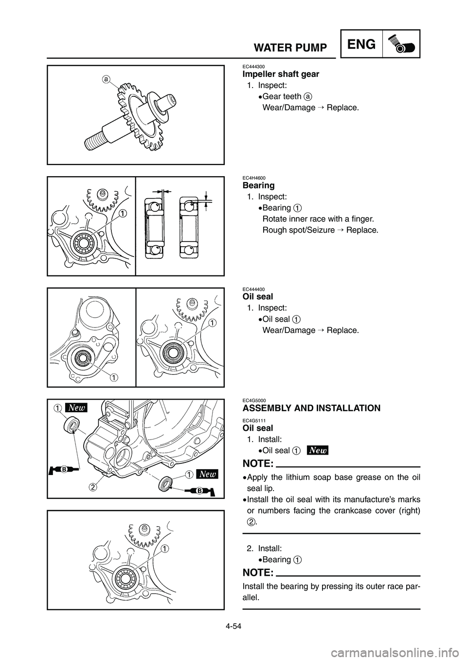 YAMAHA YZ250LC 2007  Notices Demploi (in French) 4-54
WATER PUMPENG
EC444300
Impeller shaft gear
1. Inspect:
9Gear teeth a
Wear/Damage 
Replace.
EC4H4600
Bearing
1. Inspect:
9Bearing 1
Rotate inner race with a finger.
Rough spot/Seizure 
Replace.
