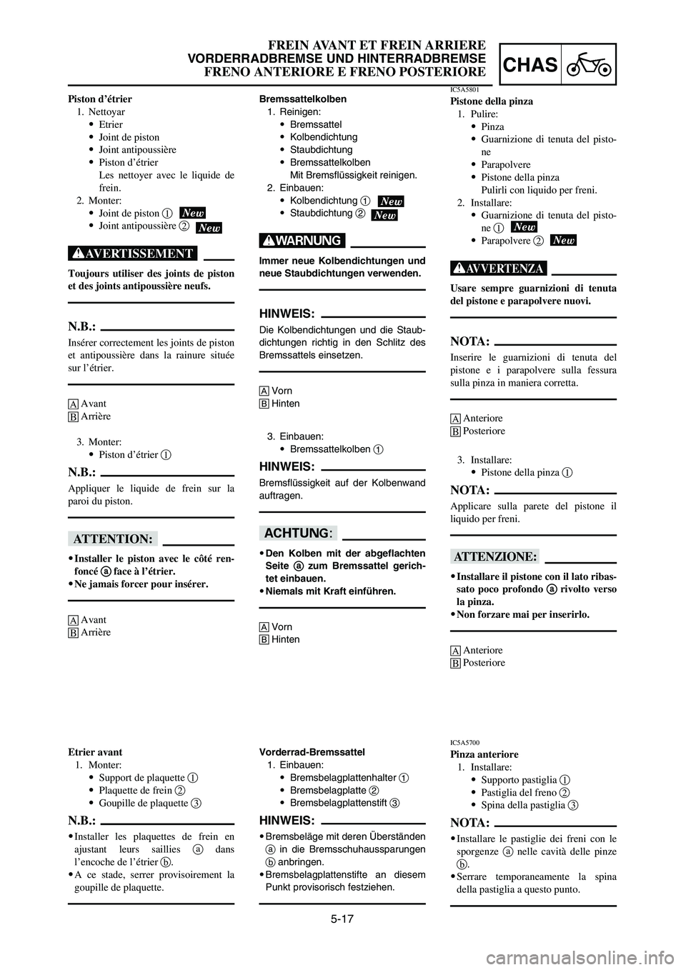 YAMAHA YZ250LC 2007  Manuale duso (in Italian) 5-17
CHAS
FREIN AVANT ET FREIN ARRIERE
VORDERRADBREMSE UND HINTERRADBREMSE
FRENO ANTERIORE E FRENO POSTERIORE
Bremssattelkolben
1. Reinigen:
9Bremssattel
9Kolbendichtung
9Staubdichtung
9Bremssattelkol