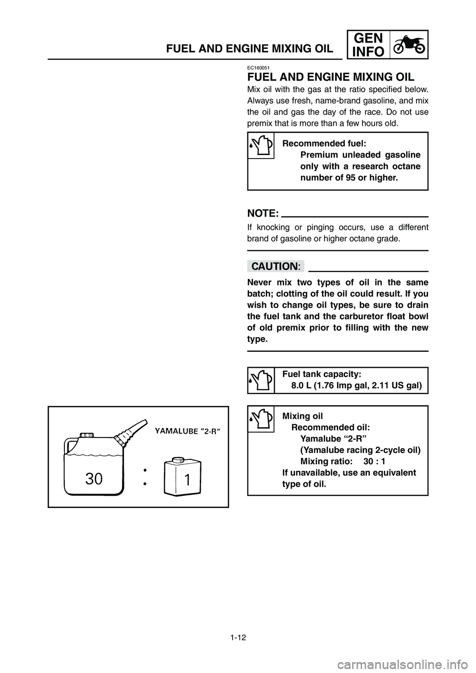 YAMAHA YZ250LC 2007 Manuale duso (in Italian) 1-12
FUEL AND ENGINE MIXING OIL
GEN
INFO
EC160051
FUEL AND ENGINE MIXING OIL
Mix oil with the gas at the ratio specified below.
Always use fresh, name-brand gasoline, and mix
the oil and gas the day o YAMAHA YZ250LC 2007 Manuale duso (in Italian) 1-12
FUEL AND ENGINE MIXING OIL
GEN
INFO
EC160051
FUEL AND ENGINE MIXING OIL
Mix oil with the gas at the ratio specified below.
Always use fresh, name-brand gasoline, and mix
the oil and gas the day o