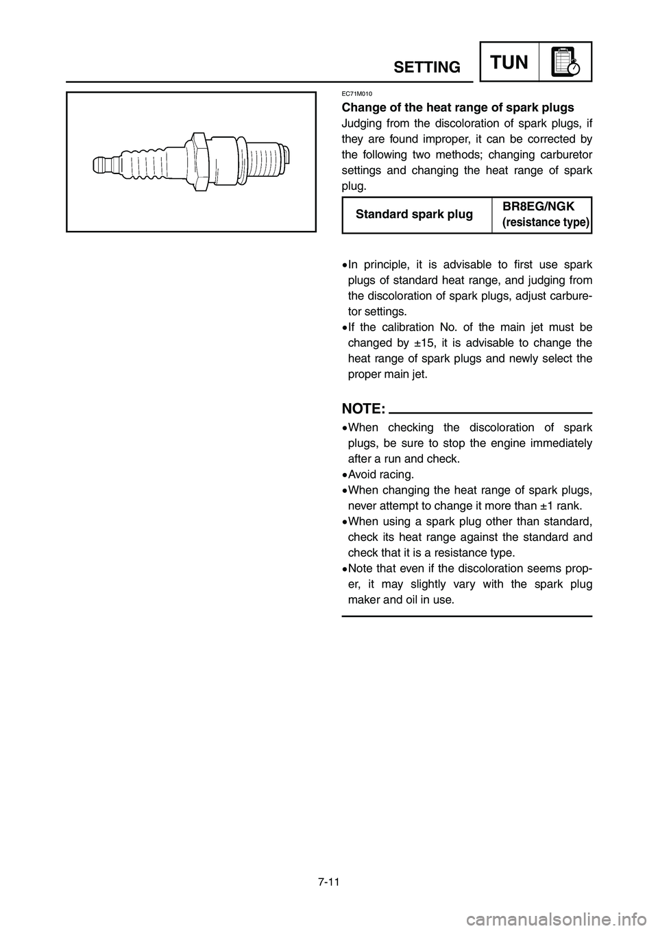 YAMAHA YZ250LC 2007  Manuale duso (in Italian) 7-11
SETTINGTUN
EC71M010
Change of the heat range of spark plugs
Judging from the discoloration of spark plugs, if
they are found improper, it can be corrected by
the following two methods; changing c