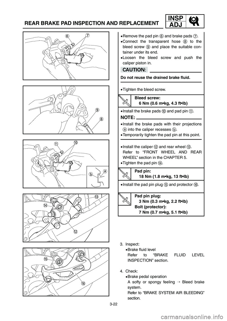 YAMAHA YZ250LC 2006  Notices Demploi (in French) 3-22
REAR BRAKE PAD INSPECTION AND REPLACEMENT
INSP
ADJ
9Remove the pad pin 6and brake pads 7.
9Connect the transparent hose 8to the
bleed screw 9and place the suitable con-
tainer under its end.
9Loo