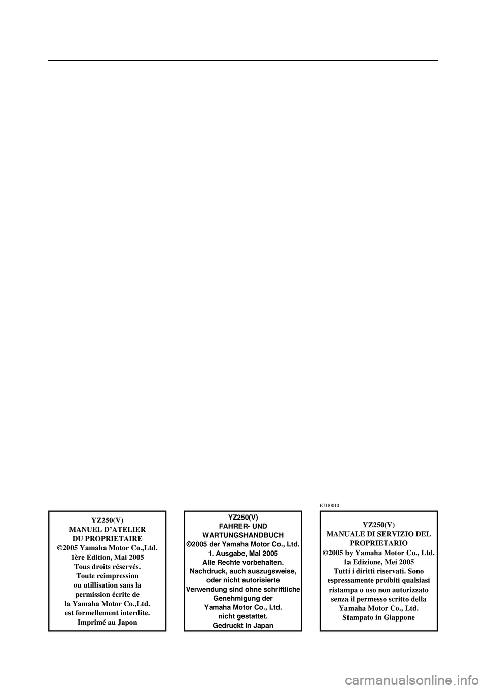 YAMAHA YZ250LC 2006  Betriebsanleitungen (in German) YZ250(V)
MANUEL D’ATELIER
DU PROPRIETAIRE
©2005 Yamaha Motor Co.,Ltd.
1ère Edition, Mai 2005
Tous droits réservés.
Toute reimpression
ou utillisation sans la 
permission écrite de
la Yamaha Mot