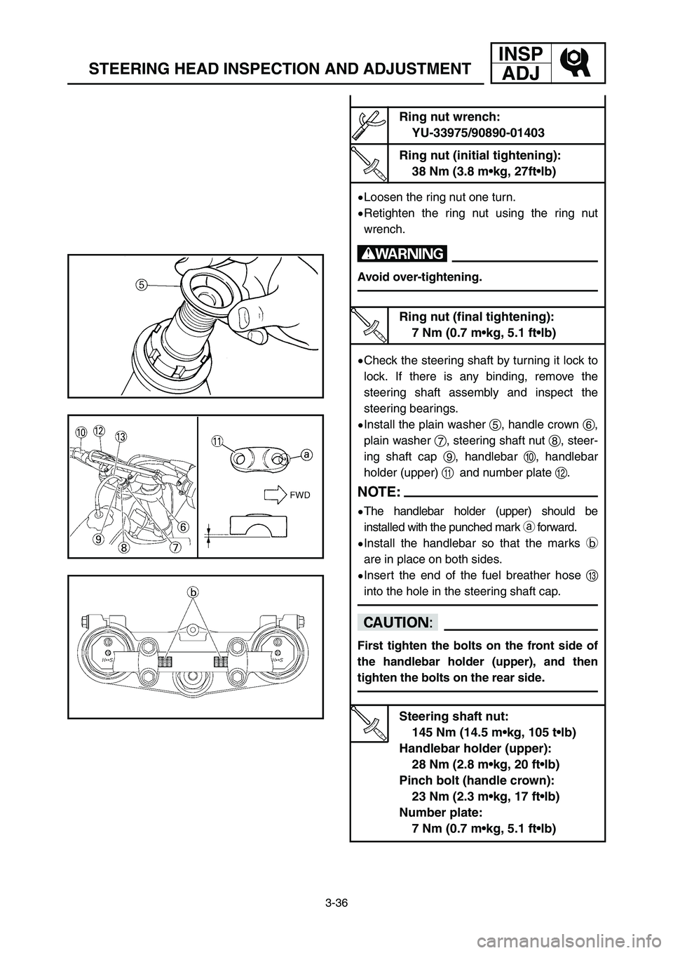 YAMAHA YZ250LC 2006  Notices Demploi (in French) 3-36
STEERING HEAD INSPECTION AND ADJUSTMENT
INSP
ADJ
9Loosen the ring nut one turn.
9Retighten the ring nut using the ring nut
wrench.
w
Avoid over-tightening.
9Check the steering shaft by turning it