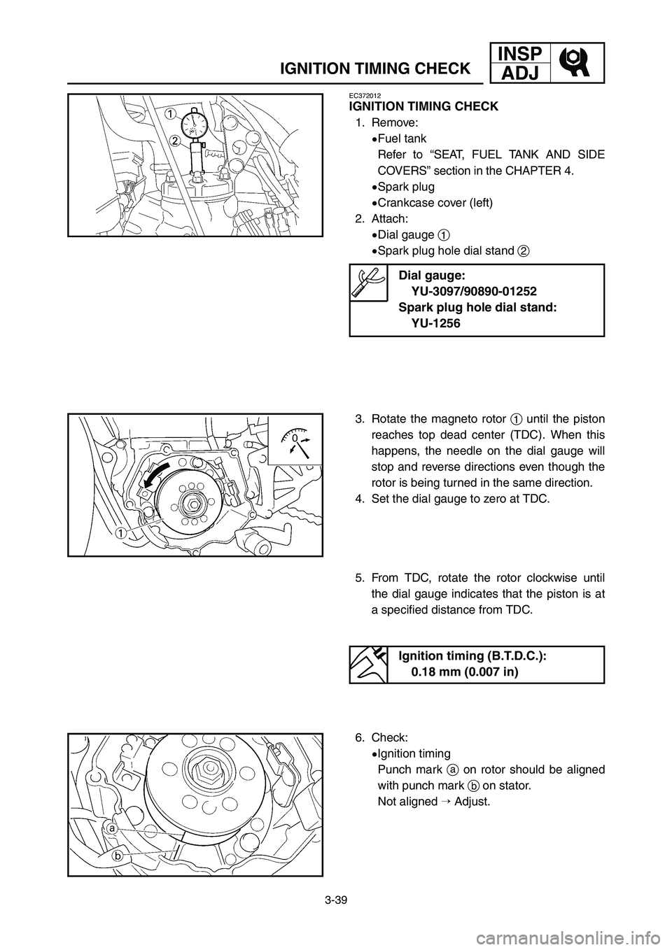 YAMAHA YZ250LC 2006  Manuale duso (in Italian) 3-39
IGNITION TIMING CHECK
INSP
ADJ
EC372012
IGNITION TIMING CHECK
1. Remove:
9Fuel tank
Refer to “SEAT, FUEL TANK AND SIDE
COVERS” section in the CHAPTER 4.
9Spark plug
9Crankcase cover (left)
2.