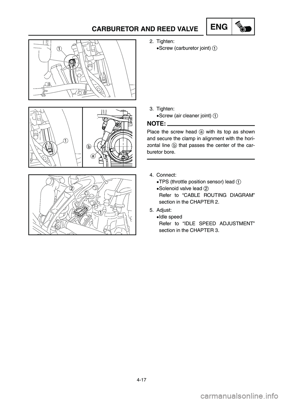 YAMAHA YZ250LC 2006  Manuale duso (in Italian) 4-17
ENGCARBURETOR AND REED VALVE
2. Tighten:
9Screw (carburetor joint) 1
3. Tighten:
9Screw (air cleaner joint) 1
NOTE:
Place the screw head awith its top as shown
and secure the clamp in alignment w