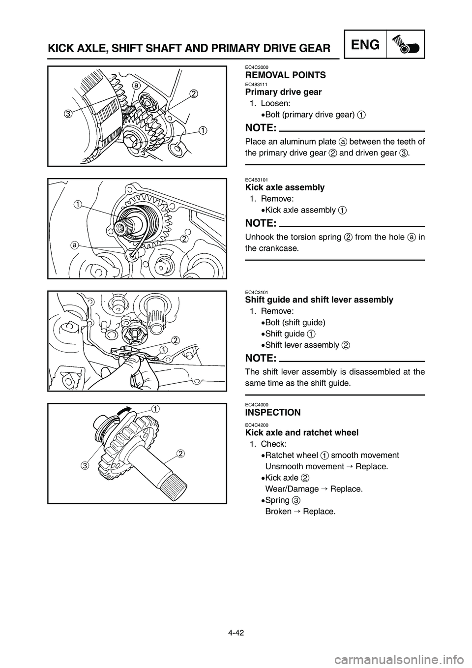 YAMAHA YZ250LC 2006  Notices Demploi (in French) 4-42
KICK AXLE, SHIFT SHAFT AND PRIMARY DRIVE GEARENG
EC4C3000
REMOVAL POINTSEC483111
Primary drive gear
1. Loosen:
9Bolt (primary drive gear) 1
NOTE:
Place an aluminum plate abetween the teeth of
the