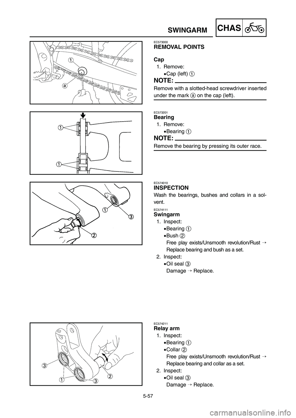 YAMAHA YZ250LC 2006  Owners Manual 5-57
CHASSWINGARM
EC573201
Bearing
1. Remove:
9Bearing 1
NOTE:
Remove the bearing by pressing its outer race.
EC574010
INSPECTION
Wash the bearings, bushes and collars in a sol-
vent.
EC574111
Swingar