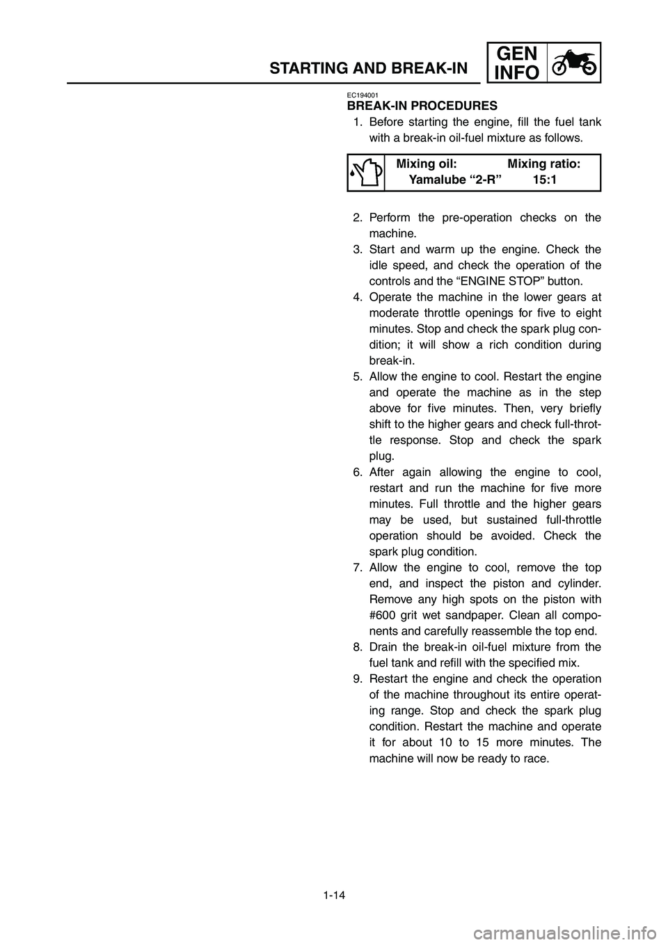 YAMAHA YZ250LC 2006 Workshop Manual 1-14
STARTING AND BREAK-IN
GEN
INFO
EC194001
BREAK-IN PROCEDURES
1. Before starting the engine, fill the fuel tank
with a break-in oil-fuel mixture as follows.
2. Perform the pre-operation checks on t YAMAHA YZ250LC 2006 Workshop Manual 1-14
STARTING AND BREAK-IN
GEN
INFO
EC194001
BREAK-IN PROCEDURES
1. Before starting the engine, fill the fuel tank
with a break-in oil-fuel mixture as follows.
2. Perform the pre-operation checks on t