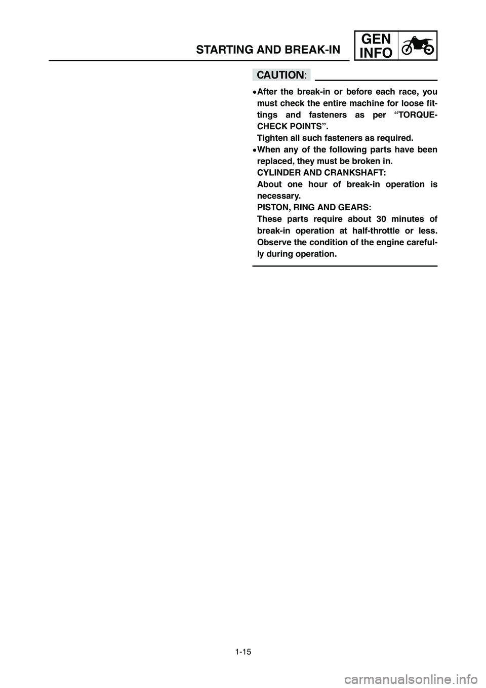 YAMAHA YZ250LC 2006 Workshop Manual 1-15
STARTING AND BREAK-IN
GEN
INFO
cC
9After the break-in or before each race, you
must check the entire machine for loose fit-
tings and fasteners as per “TORQUE-
CHECK POINTS”.
Tighten all such YAMAHA YZ250LC 2006 Workshop Manual 1-15
STARTING AND BREAK-IN
GEN
INFO
cC
9After the break-in or before each race, you
must check the entire machine for loose fit-
tings and fasteners as per “TORQUE-
CHECK POINTS”.
Tighten all such