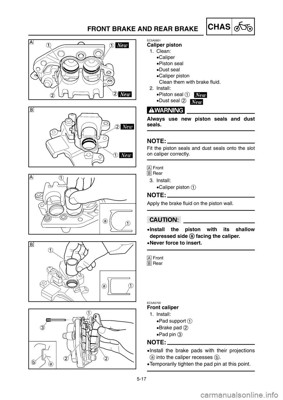 YAMAHA YZ250LC 2005  Manuale duso (in Italian) 5-17
CHASFRONT BRAKE AND REAR BRAKE 
EC5A5801
Caliper piston
1. Clean:
9Caliper
9Piston seal
9Dust seal
9Caliper piston
Clean them with brake fluid.
2. Install:
9Piston seal 1
9Dust seal 2
w
Always us