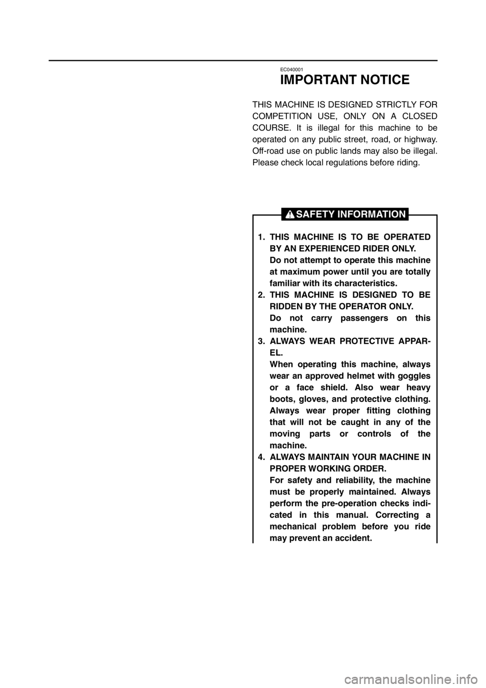 YAMAHA YZ250LC 2005  Owners Manual EC040001
IMPORTANT NOTICE
THIS MACHINE IS DESIGNED STRICTLY FOR
COMPETITION USE, ONLY ON A CLOSED
COURSE. It is illegal for this machine to be
operated on any public street, road, or highway.
Off-road