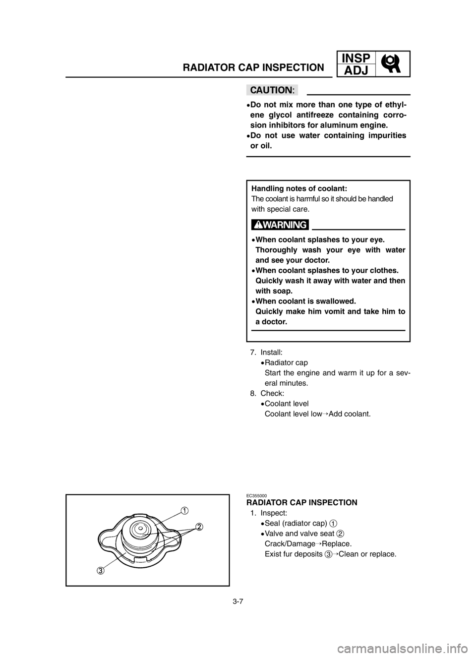 YAMAHA YZ250LC 2003  Owners Manual INSP
ADJ
3-7
RADIATOR CAP INSPECTION
cC
9Do not mix more than one type of ethyl-
ene glycol antifreeze containing corro-
sion inhibitors for aluminum engine.
9Do not use water containing impurities
or