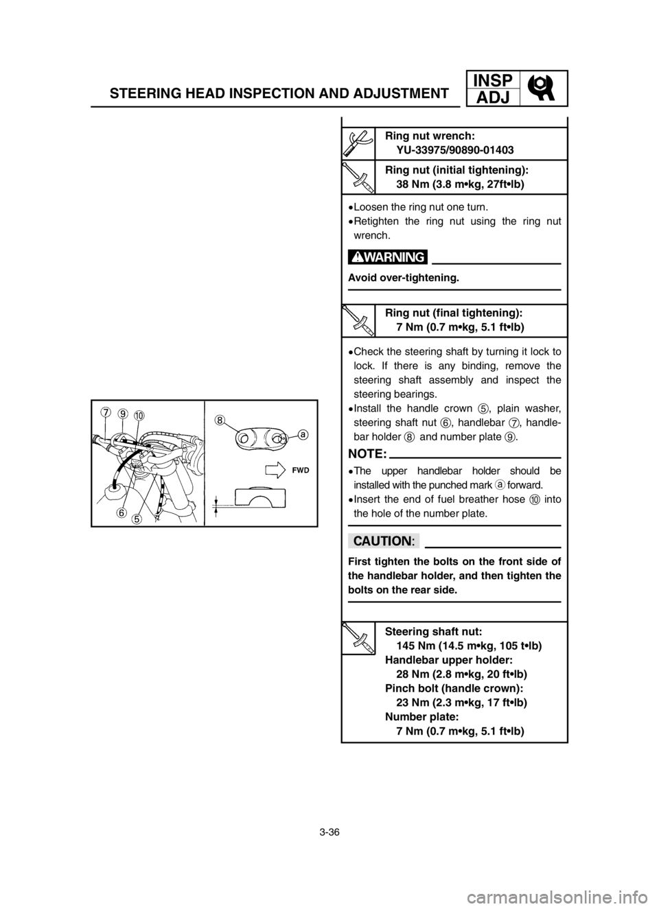 YAMAHA YZ250LC 2003  Owners Manual 3-36
STEERING HEAD INSPECTION AND ADJUSTMENT
INSP
ADJ
9Loosen the ring nut one turn.
9Retighten the ring nut using the ring nut
wrench.
w
Avoid over-tightening.
9Check the steering shaft by turning it