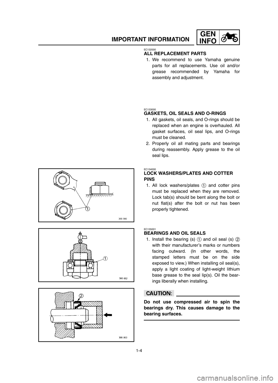 YAMAHA YZ250LC 2003  Betriebsanleitungen (in German) 1-4
IMPORTANT INFORMATION
GEN
INFO
EC133000
GASKETS, OIL SEALS AND O-RINGS
1. All gaskets, oil seals, and O-rings should be
replaced when an engine is overhauled. All
gasket surfaces, oil seal lips, a