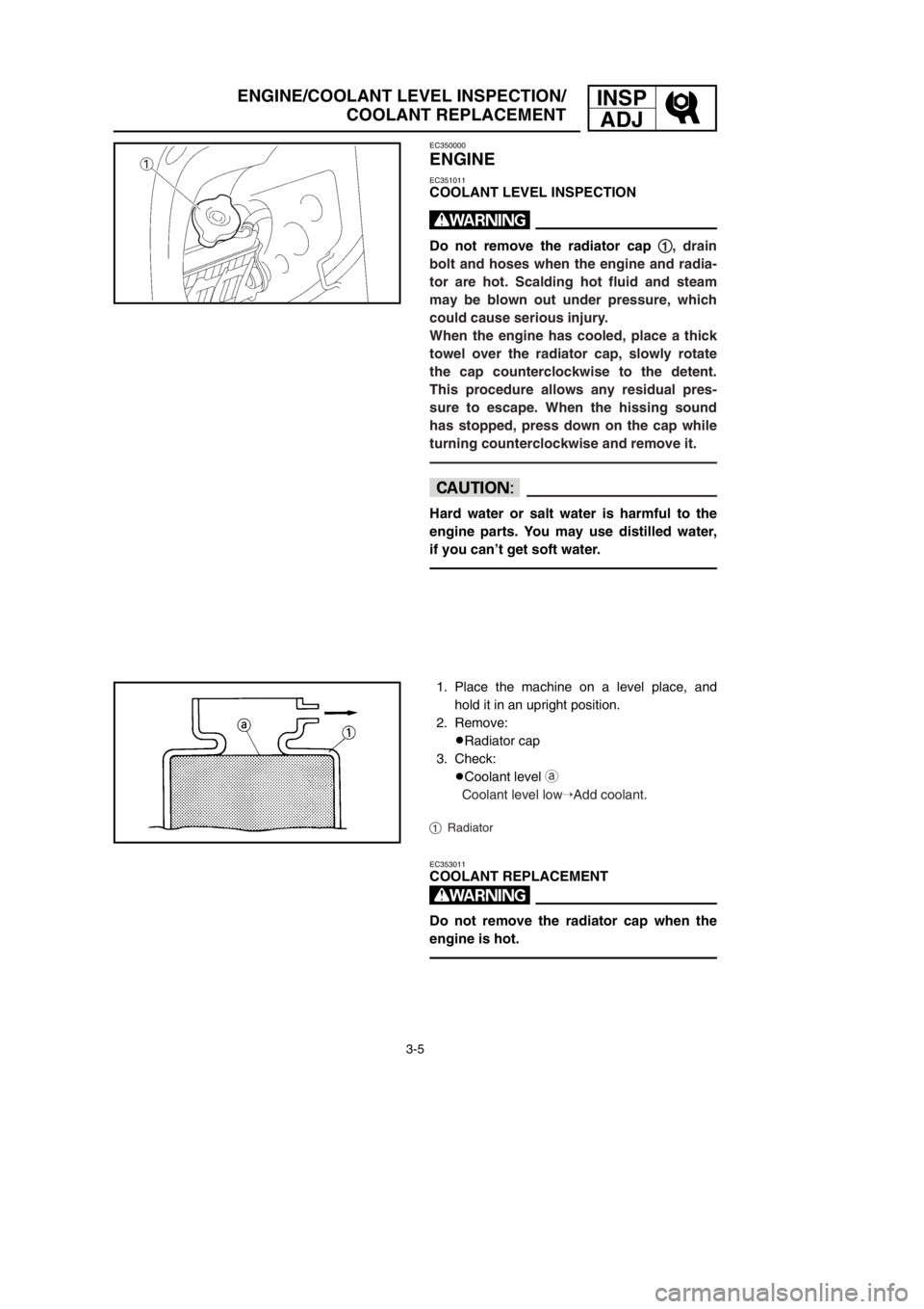 YAMAHA YZ250LC 2002  Betriebsanleitungen (in German) INSP
ADJ
3-5
ENGINE/COOLANT LEVEL INSPECTION/
COOLANT REPLACEMENT
EC350000
ENGINE
EC351011
COOLANT LEVEL INSPECTION
w
Do not remove the radiator cap 1 1
, drain
bolt and hoses when the engine and radi