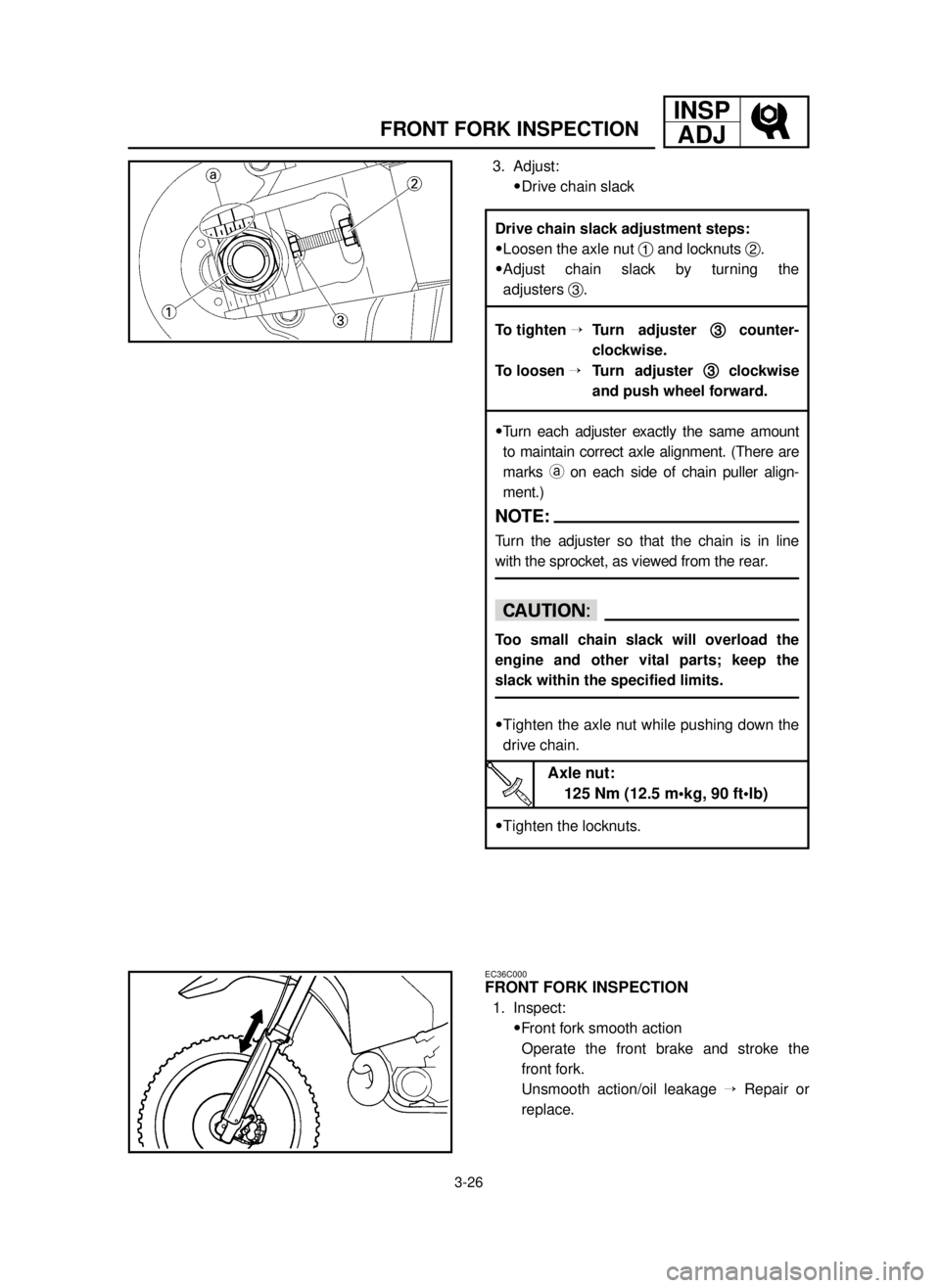 YAMAHA YZ250LC 2001  Manuale duso (in Italian) 3-26
FRONT FORK INSPECTION
INSP
ADJ
3. Adjust:
9Drive chain slack
EC36C000
FRONT FORK INSPECTION
1. Inspect:
9Front fork smooth action
Operate the front brake and stroke the
front fork.
Unsmooth actio