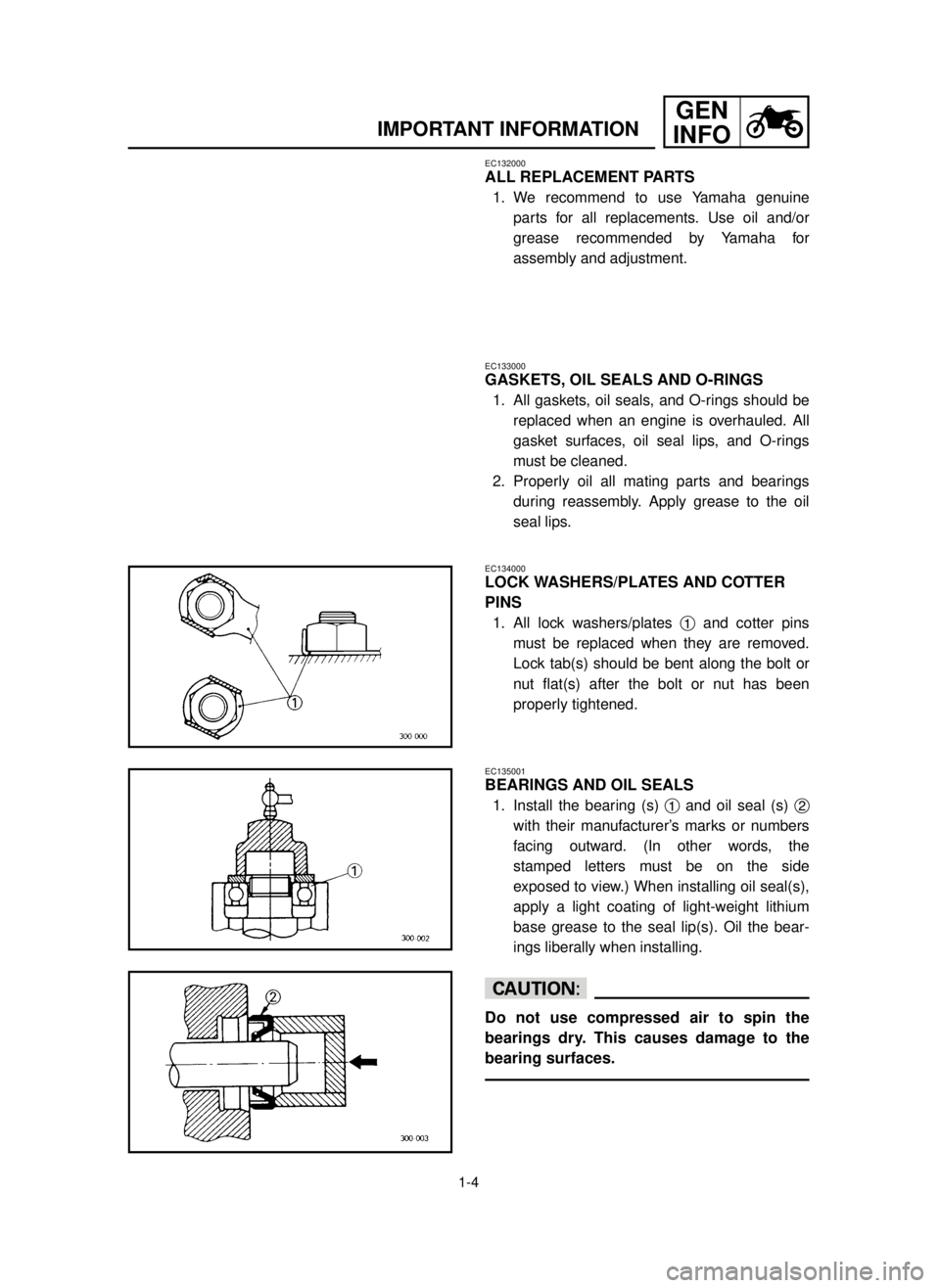 YAMAHA YZ250LC 2001  Betriebsanleitungen (in German) 1-4
IMPORTANT INFORMATION
GEN
INFO
EC133000
GASKETS, OIL SEALS AND O-RINGS
1. All gaskets, oil seals, and O-rings should be
replaced when an engine is overhauled. All
gasket surfaces, oil seal lips, a