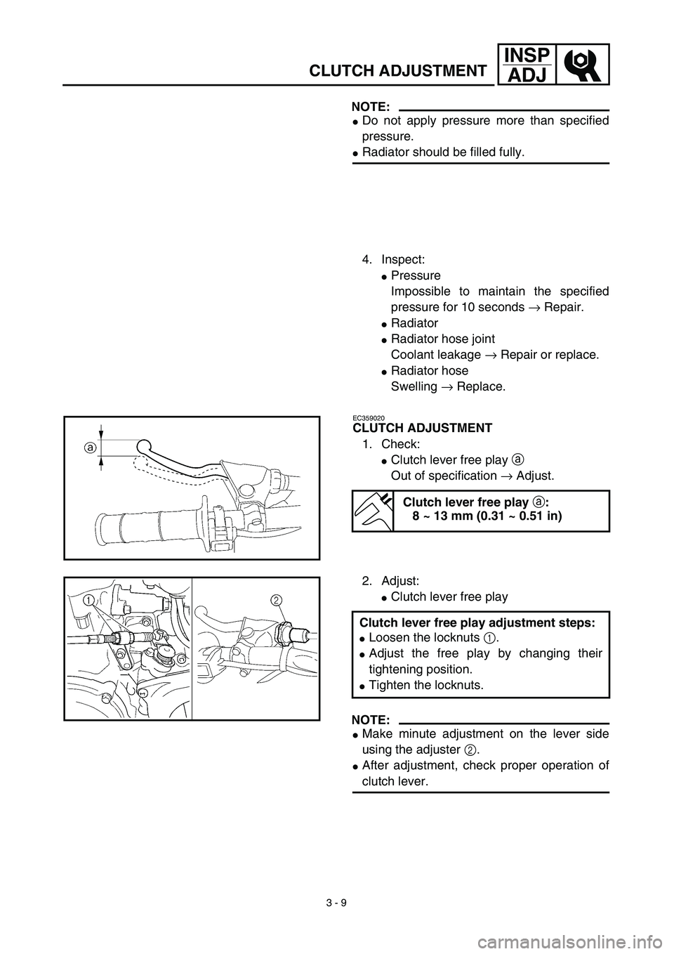 YAMAHA YZ426F 2002  Betriebsanleitungen (in German) 3 - 9
INSP
ADJ
CLUTCH ADJUSTMENT
NOTE:
Do not apply pressure more than specified
pressure.
Radiator should be filled fully.
4. Inspect:
Pressure
Impossible to maintain the specified
pressure for 10
