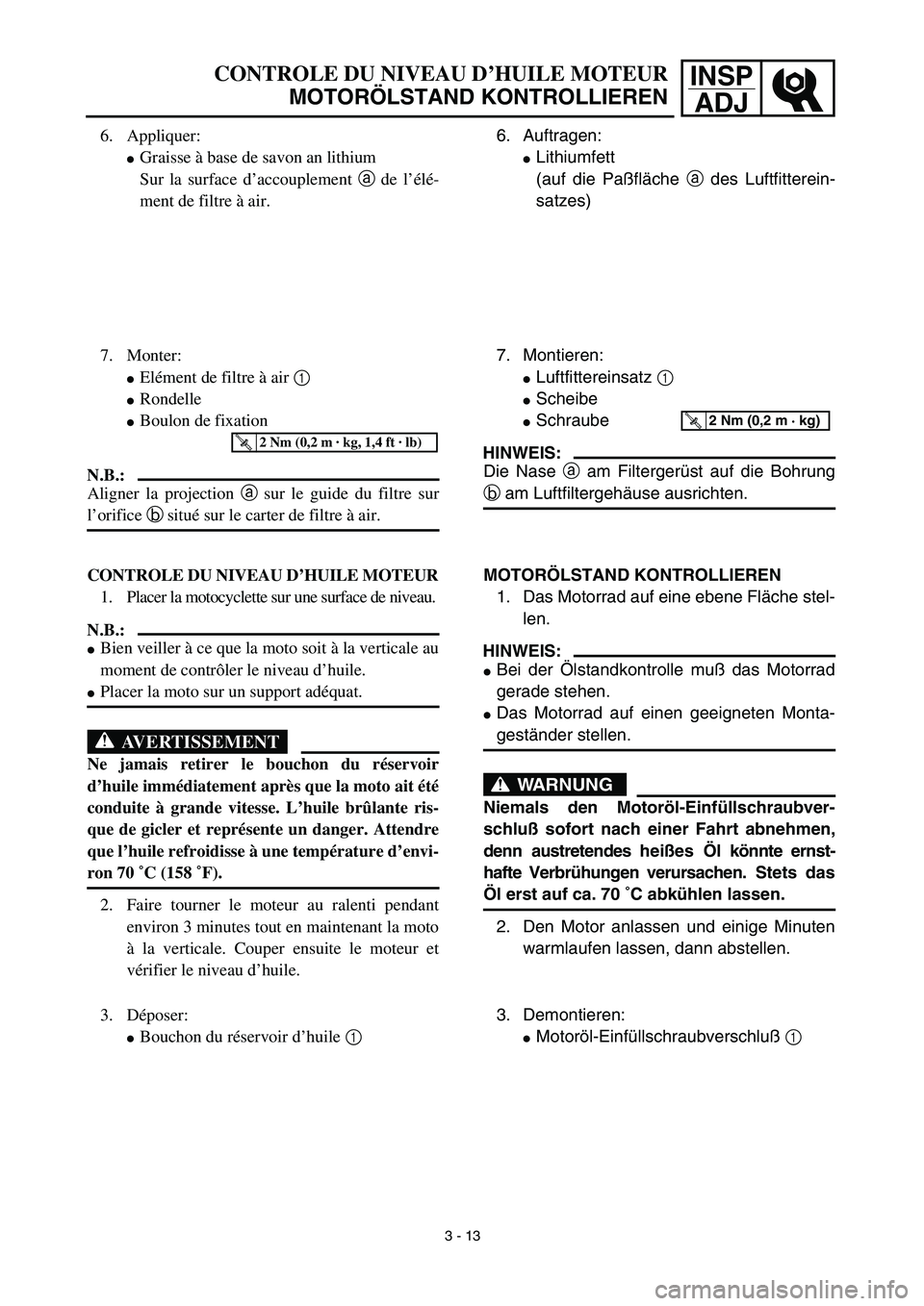 YAMAHA YZ426F 2002  Betriebsanleitungen (in German) INSP
ADJCONTROLE DU NIVEAU D’HUILE MOTEUR
MOTORÖLSTAND KONTROLLIEREN
6. Auftragen:
Lithiumfett
(auf die Paßfläche a des Luftfitterein-
satzes)
7. Montieren:
Luftfittereinsatz 1 
Scheibe
Schra