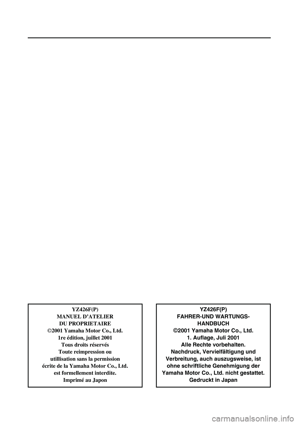 YAMAHA YZ426F 2002  Betriebsanleitungen (in German)  
YZ426F(P)
FAHRER-UND WARTUNGS-
HANDBUCH  
©  
2001 Yamaha Motor Co., Ltd.
1. Auflage, Juli 2001
Alle Rechte vorbehalten.
Nachdruck, Vervielfältigung und
Verbreitung, auch auszugsweise, ist
ohne sc