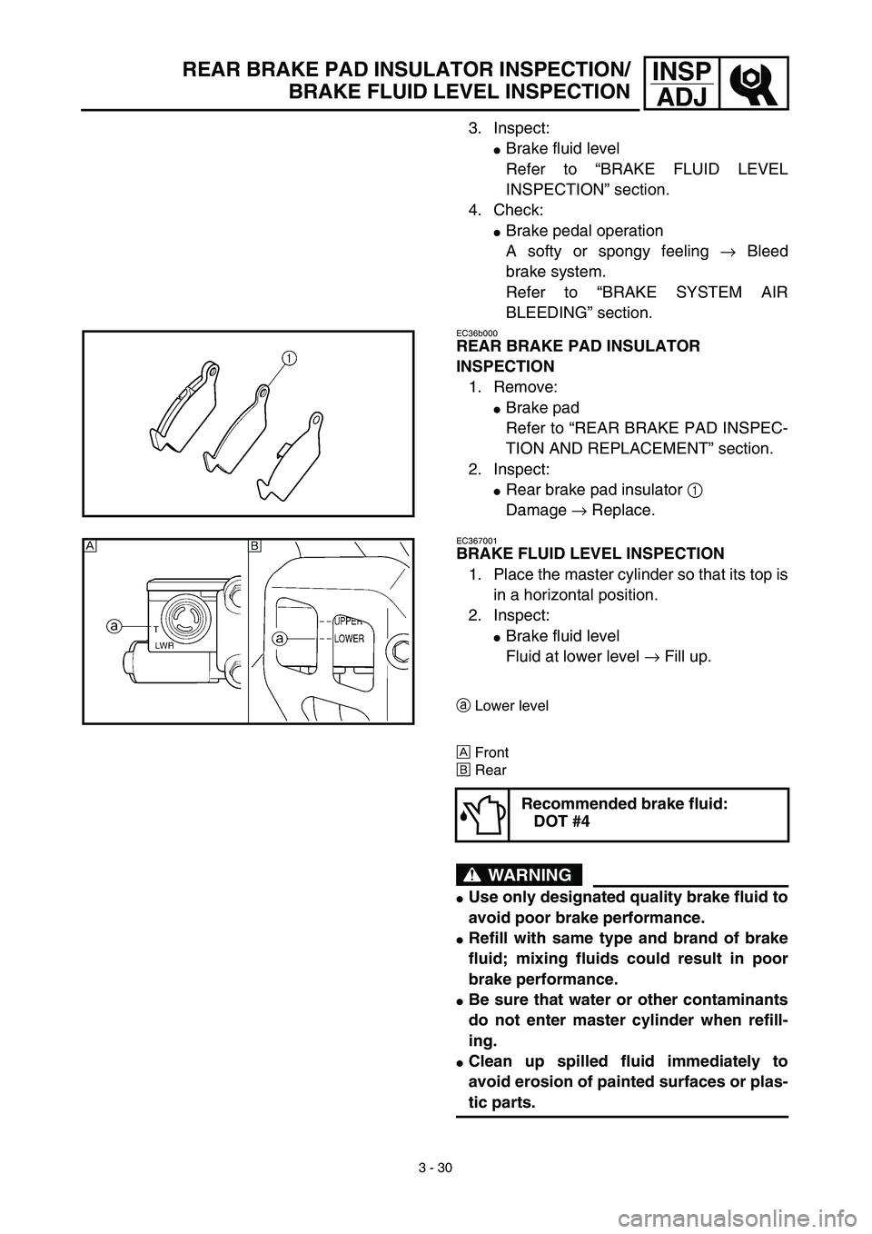 YAMAHA YZ426F 2002 User Guide 3 - 30
INSP
ADJREAR BRAKE PAD INSULATOR INSPECTION/
BRAKE FLUID LEVEL INSPECTION
3. Inspect:
Brake fluid level
Refer to “BRAKE FLUID LEVEL
INSPECTION” section.
4. Check:
Brake pedal operation
A 