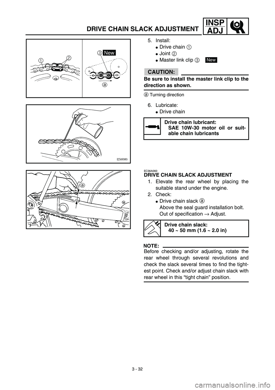 YAMAHA YZ426F 2002 User Guide  
3 - 32
INSP
ADJ
 
DRIVE CHAIN SLACK ADJUSTMENT 
5. Install: 
 
Drive chain   
1  
  
 
Joint   
2  
  
 
Master link clip   
3  
 
CAUTION:
 
Be sure to install the master link clip to the 
direc