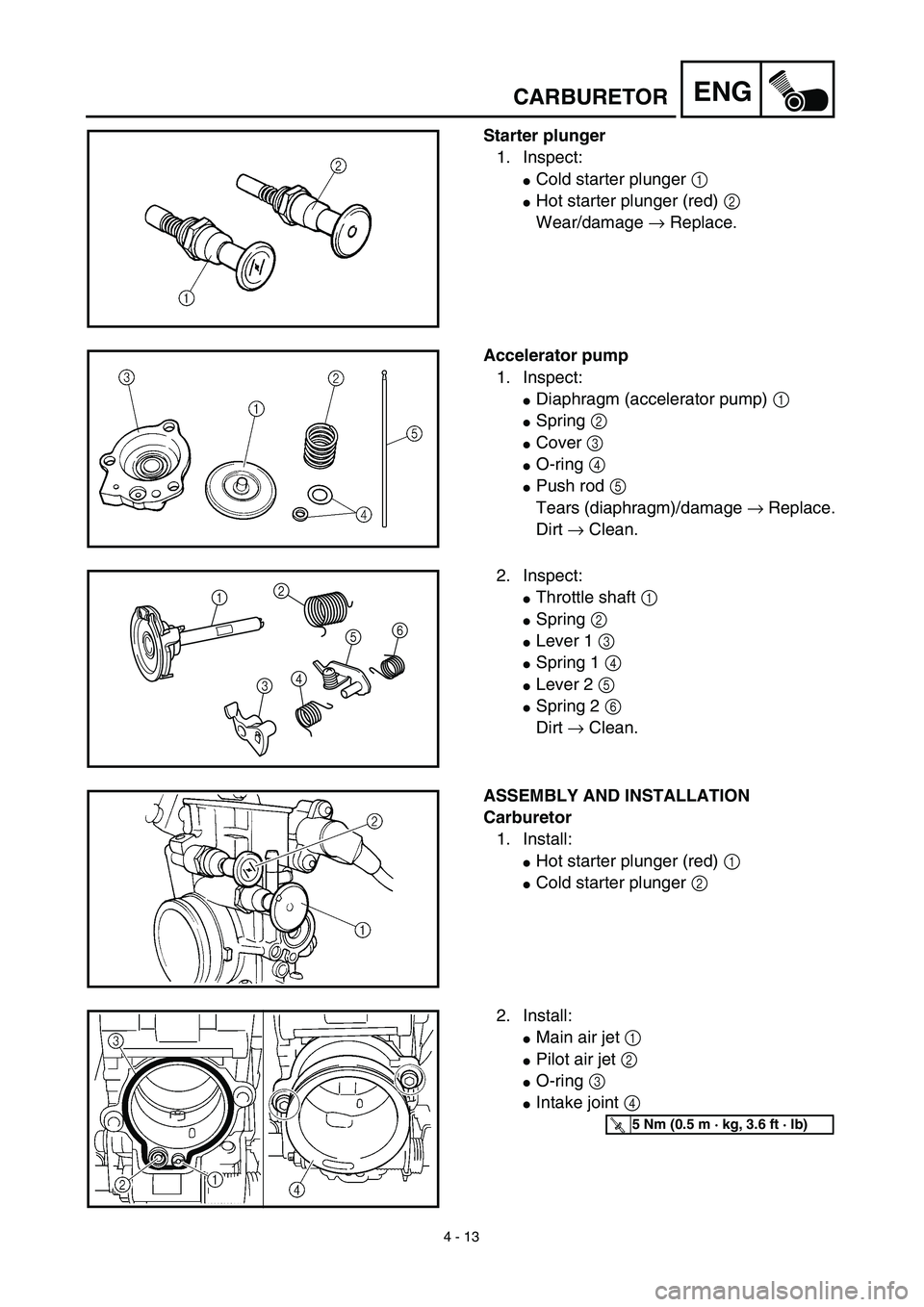 YAMAHA YZ426F 2002  Betriebsanleitungen (in German) 4 - 13
ENG
Starter plunger
1. Inspect:
Cold starter plunger 1 
Hot starter plunger (red) 2 
Wear/damage → Replace.
Accelerator pump
1. Inspect:
Diaphragm (accelerator pump) 1 
Spring 2 
Cover 3