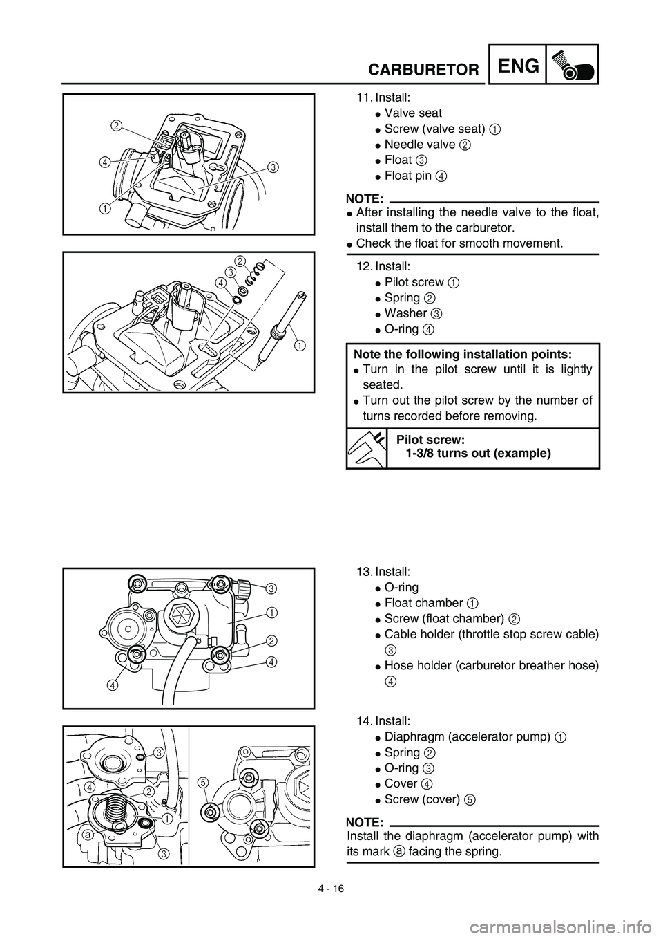 YAMAHA YZ426F 2002  Betriebsanleitungen (in German) 4 - 16
ENGCARBURETOR
11. Install:
Valve seat
Screw (valve seat) 1 
Needle valve 2 
Float 3 
Float pin 4 
NOTE:
After installing the needle valve to the float,
install them to the carburetor.
Ch