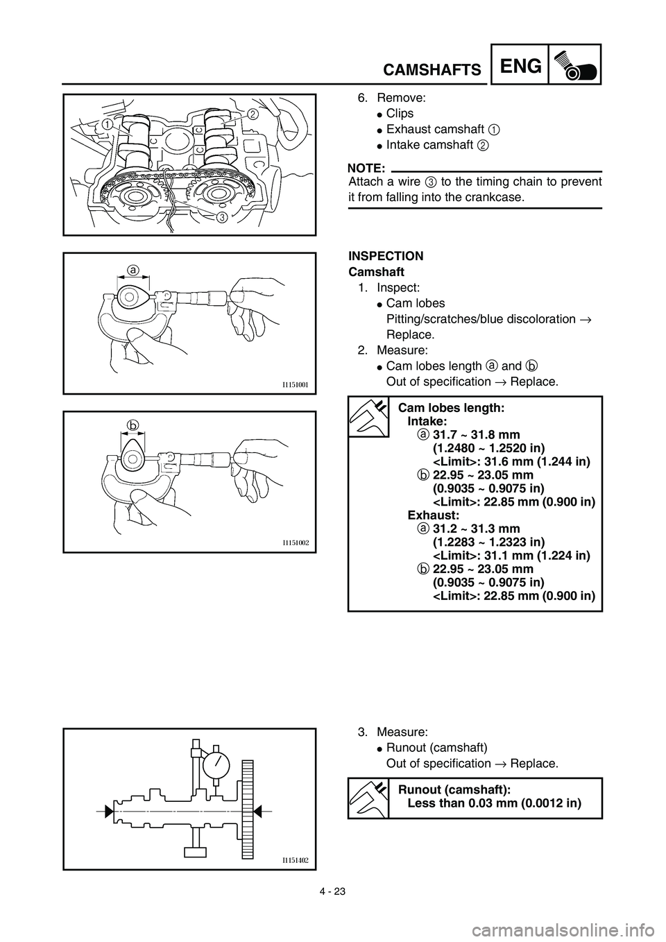 YAMAHA YZ426F 2002  Betriebsanleitungen (in German) 4 - 23
ENGCAMSHAFTS
6. Remove:
Clips 
Exhaust camshaft 1 
Intake camshaft 2 
NOTE:
Attach a wire 3 to the timing chain to prevent
it from falling into the crankcase.
INSPECTION
Camshaft
1. Inspect: