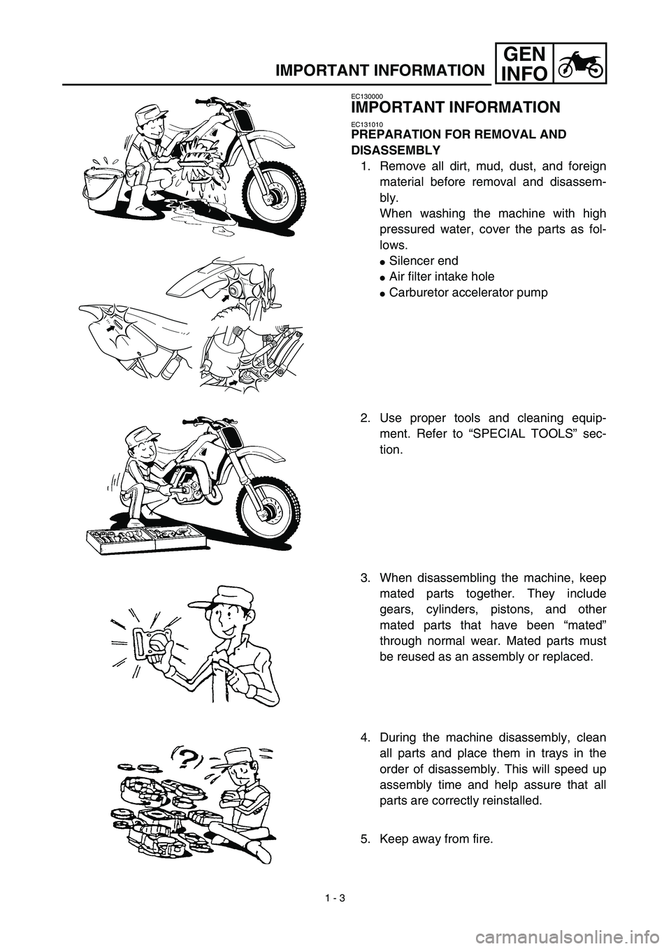 YAMAHA YZ426F 2002 Betriebsanleitungen (in German)
1 - 3
GEN
INFO
IMPORTANT INFORMATION
EC130000
IMPORTANT INFORMATION
EC131010
PREPARATION FOR REMOVAL AND
DISASSEMBLY
1. Remove all dirt, mud, dust, and foreign
material before removal and di YAMAHA YZ426F 2002 Betriebsanleitungen (in German)
1 - 3
GEN
INFO
IMPORTANT INFORMATION
EC130000
IMPORTANT INFORMATION
EC131010
PREPARATION FOR REMOVAL AND
DISASSEMBLY
1. Remove all dirt, mud, dust, and foreign
material before removal and di