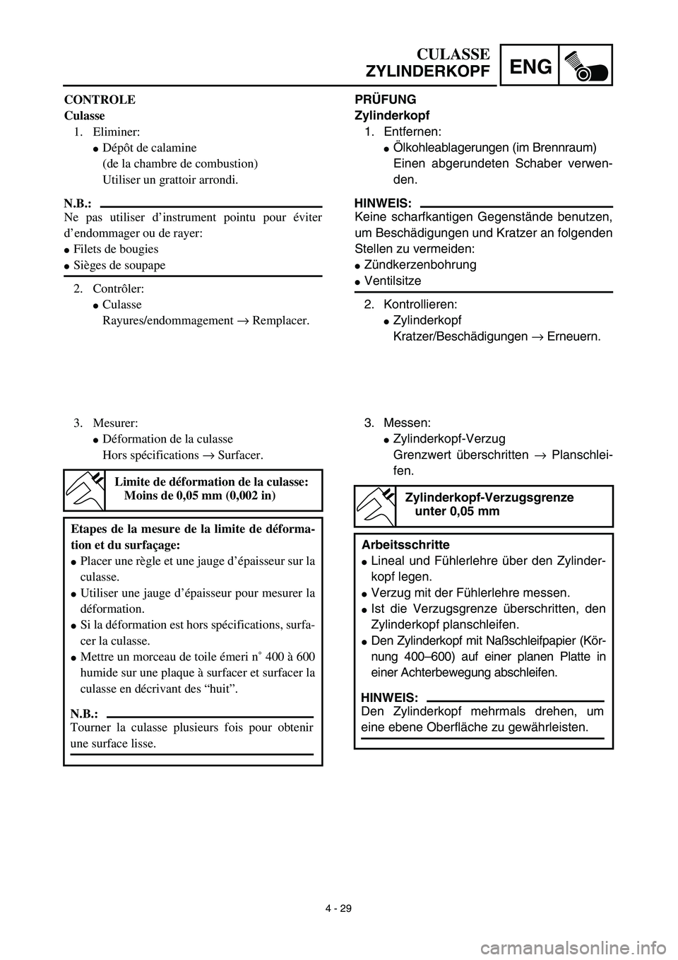 YAMAHA YZ426F 2002  Betriebsanleitungen (in German) 4 - 29
ENG
CULASSE
ZYLINDERKOPF
PRÜFUNG
Zylinderkopf
1. Entfernen:
Ölkohleablagerungen (im Brennraum)
Einen abgerundeten Schaber verwen-
den.
HINWEIS:
Keine scharfkantigen Gegenstände benutzen,
um