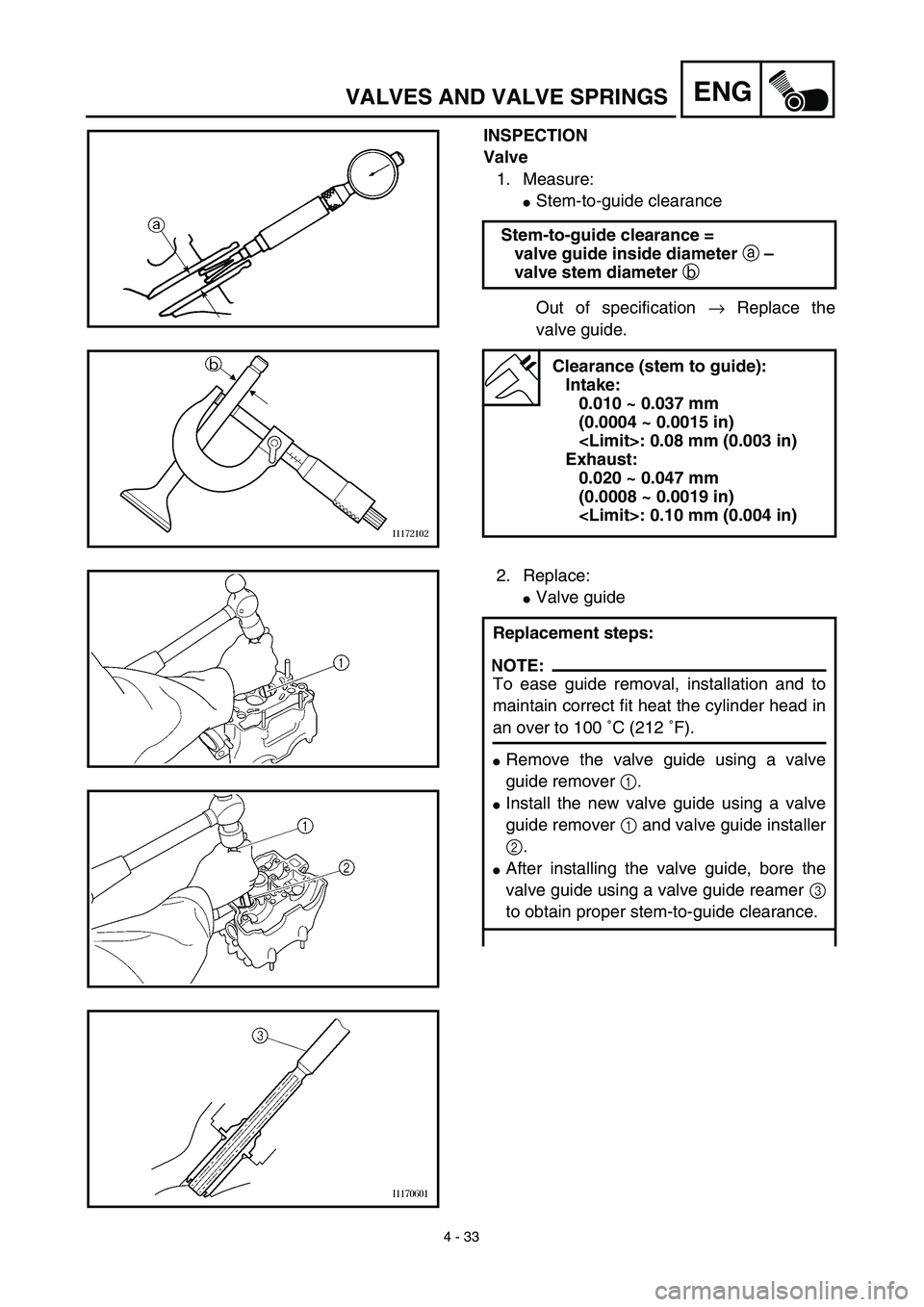 YAMAHA YZ426F 2002  Betriebsanleitungen (in German) 4 - 33
ENGVALVES AND VALVE SPRINGS
INSPECTION
Valve
1. Measure:
Stem-to-guide clearance
Out of specification → Replace the
valve guide. Stem-to-guide clearance =
valve guide inside diameter a – 
