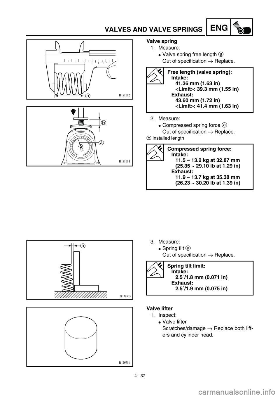 YAMAHA YZ426F 2002  Betriebsanleitungen (in German) 4 - 37
ENGVALVES AND VALVE SPRINGS
Valve spring
1. Measure:
Valve spring free length a 
Out of specification → Replace.
2. Measure:
Compressed spring force a 
Out of specification → Replace.
bIn