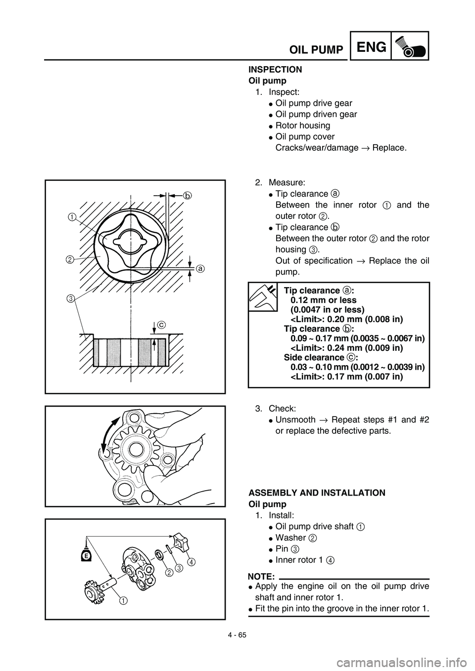 YAMAHA YZ426F 2002 Owners Manual 4 - 65
ENGOIL PUMP
INSPECTION
Oil pump
1. Inspect:
Oil pump drive gear
Oil pump driven gear
Rotor housing
Oil pump cover
Cracks/wear/damage → Replace.
2. Measure:
Tip clearance a 
Between the i