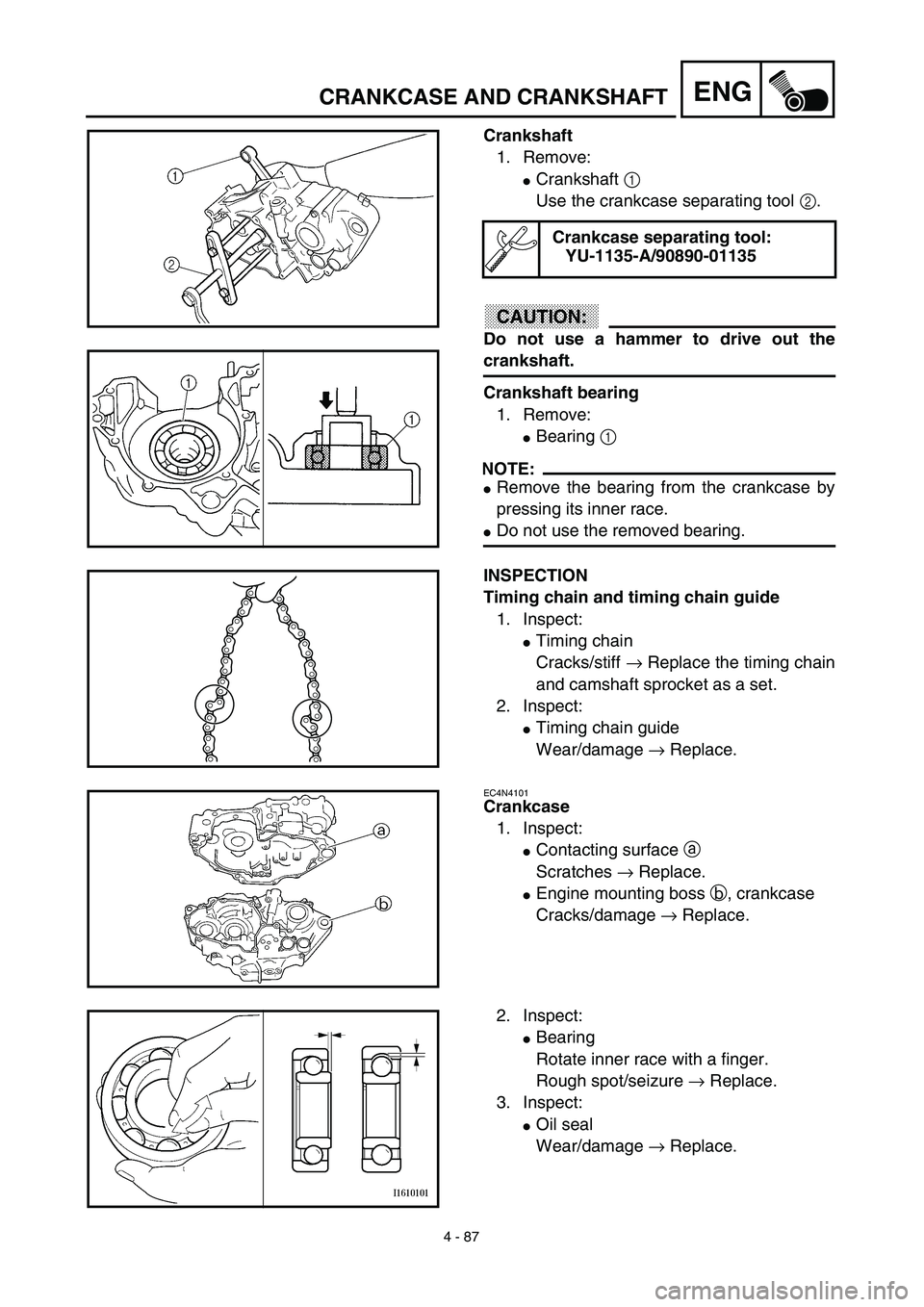 YAMAHA YZ426F 2002 Manual Online 4 - 87
ENGCRANKCASE AND CRANKSHAFT
Crankshaft
1. Remove:
Crankshaft 1 
Use the crankcase separating tool 2.
CAUTION:
Do not use a hammer to drive out the
crankshaft.
Crankshaft bearing
1. Remove:
Be