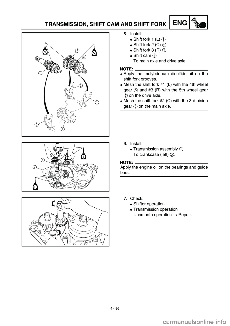 YAMAHA YZ426F 2002 Owners Manual 4 - 96
ENGTRANSMISSION, SHIFT CAM AND SHIFT FORK
5. Install:
Shift fork 1 (L) 1 
Shift fork 2 (C) 2 
Shift fork 3 (R) 3 
Shift cam 4 
To main axle and drive axle.
NOTE:
Apply the molybdenum disul