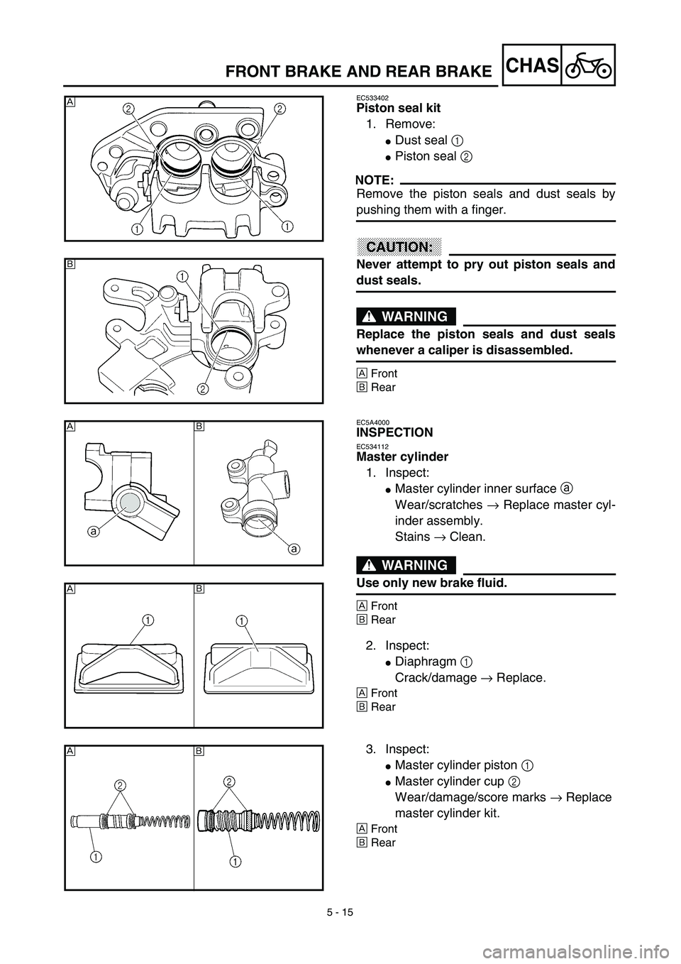 YAMAHA YZ426F 2002 Owners Manual 5 - 15
CHASFRONT BRAKE AND REAR BRAKE
EC533402
Piston seal kit
1. Remove:
Dust seal 1 
Piston seal 2 
NOTE:
Remove the piston seals and dust seals by
pushing them with a finger.
ACHTUNG:CAUTION:
Nev
