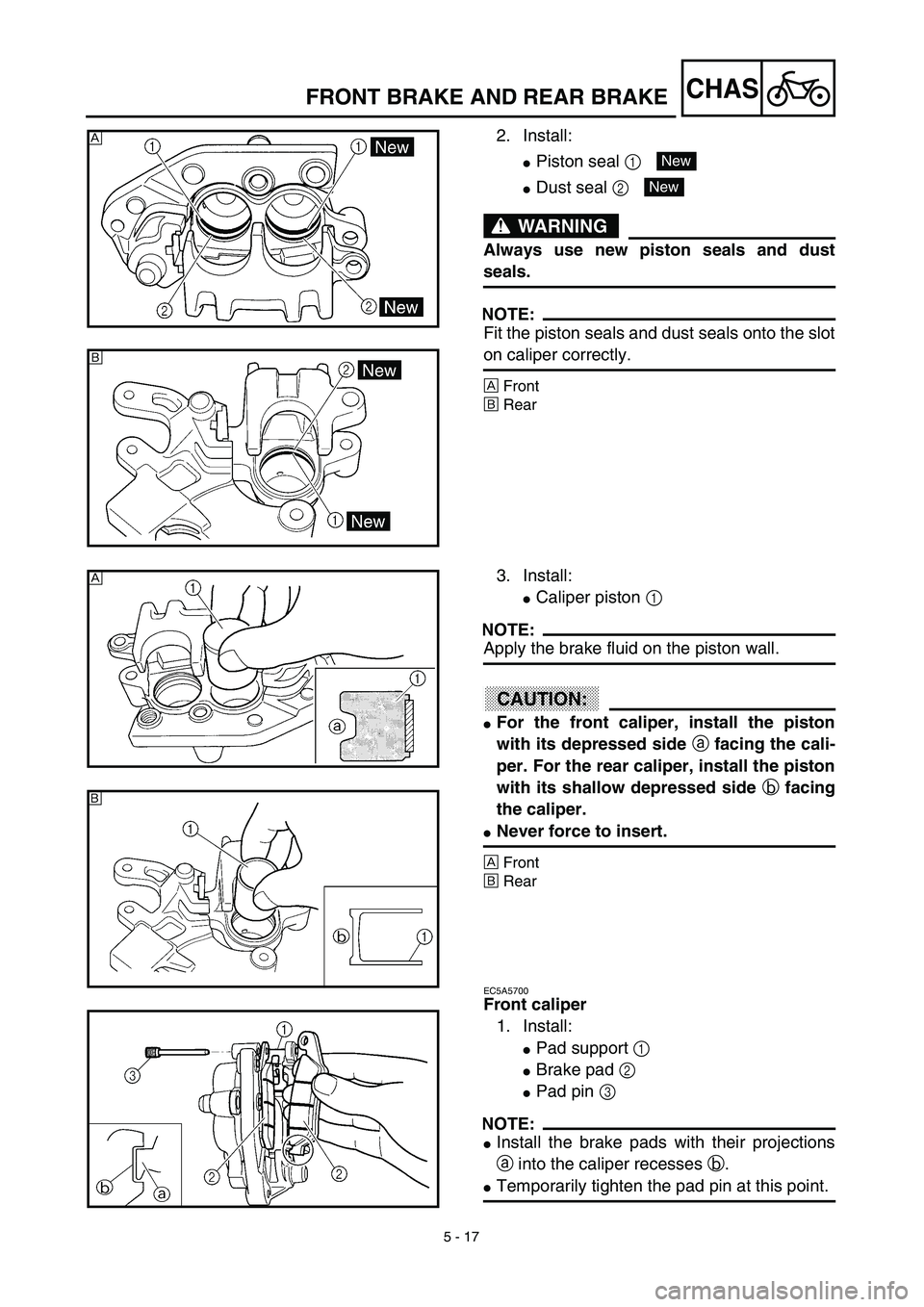 YAMAHA YZ426F 2002 Owners Manual 5 - 17
CHAS
2. Install:
Piston seal 1 
Dust seal 2 
WARNING
Always use new piston seals and dust
seals.
NOTE:
Fit the piston seals and dust seals onto the slot
on caliper correctly.
ÅFront
ıRear
