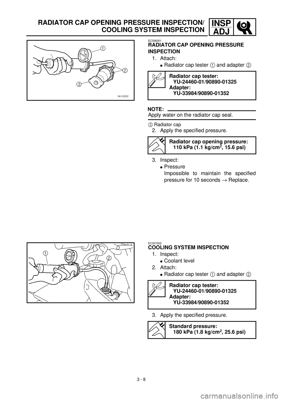 YAMAHA YZ426F 2001 Owners Manual 3 - 8
INSP
ADJRADIATOR CAP OPENING PRESSURE INSPECTION/
COOLING SYSTEM INSPECTION
EC356001
RADIATOR CAP OPENING PRESSURE
INSPECTION
1. Attach:
lRadiator cap tester 1 and adapter 2
NOTE:
Apply water YAMAHA YZ426F 2001 Owners Manual 3 - 8
INSP
ADJRADIATOR CAP OPENING PRESSURE INSPECTION/
COOLING SYSTEM INSPECTION
EC356001
RADIATOR CAP OPENING PRESSURE
INSPECTION
1. Attach:
lRadiator cap tester 1 and adapter 2
NOTE:
Apply water