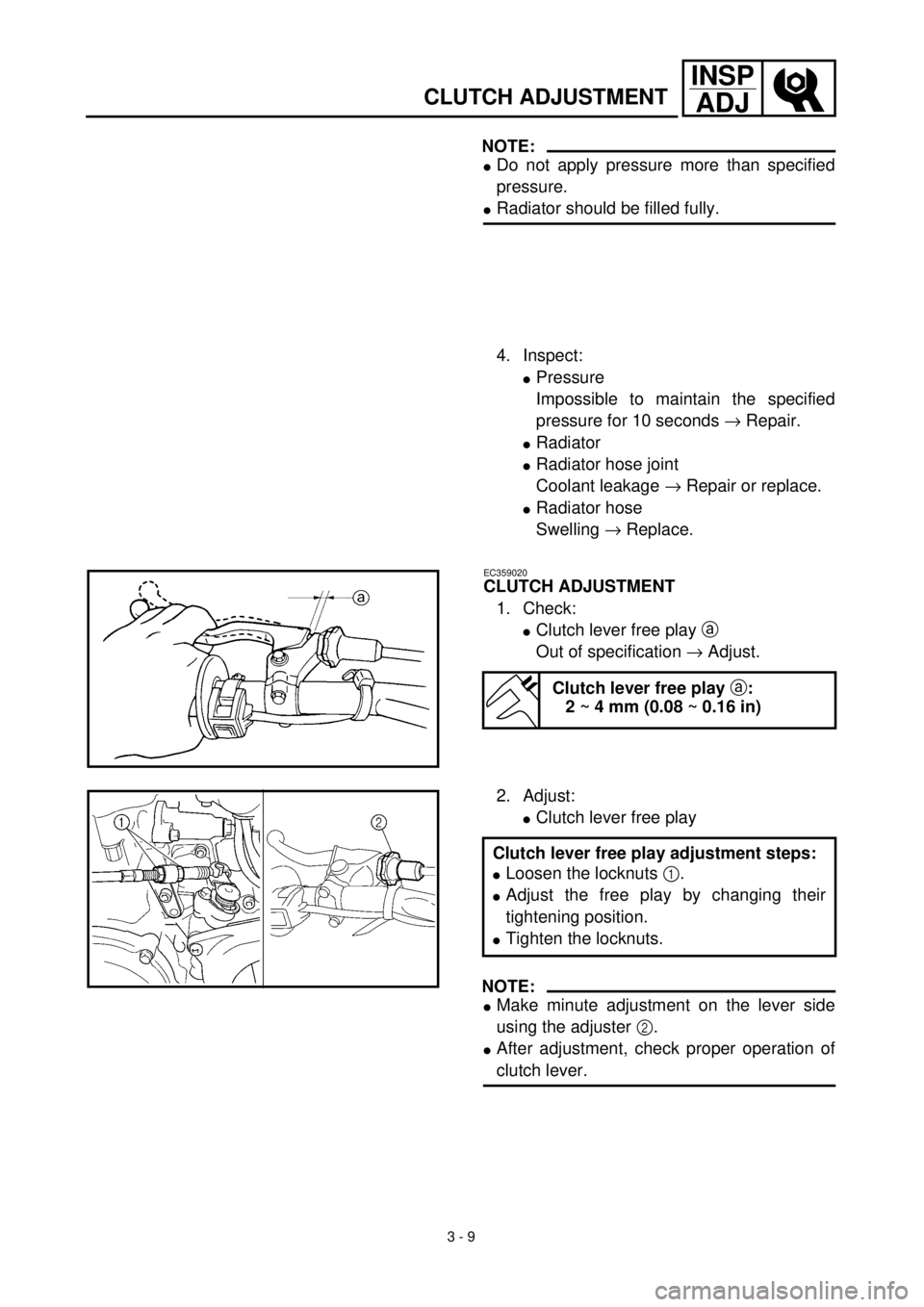 YAMAHA YZ426F 2001 Owners Manual 3 - 9
INSP
ADJ
CLUTCH ADJUSTMENT
NOTE:
lDo not apply pressure more than specified
pressure.
lRadiator should be filled fully.
4. Inspect:
lPressure
Impossible to maintain the specified
pressure for 10 YAMAHA YZ426F 2001 Owners Manual 3 - 9
INSP
ADJ
CLUTCH ADJUSTMENT
NOTE:
lDo not apply pressure more than specified
pressure.
lRadiator should be filled fully.
4. Inspect:
lPressure
Impossible to maintain the specified
pressure for 10