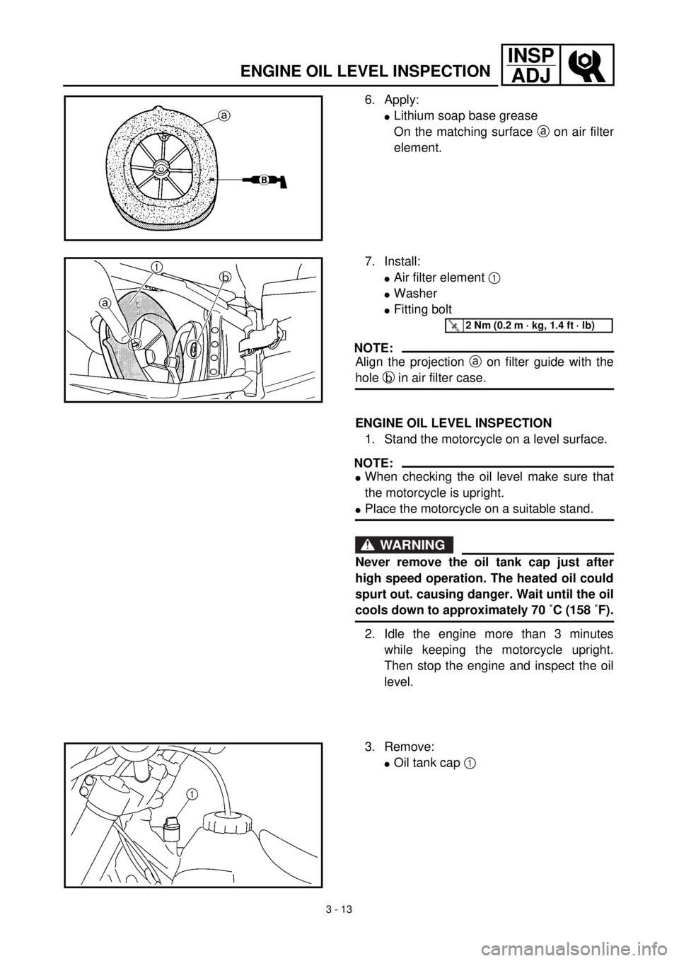 YAMAHA YZ426F 2001  Notices Demploi (in French) 3 - 13
INSP
ADJ
ENGINE OIL LEVEL INSPECTION
6. Apply:
lLithium soap base grease
On the matching surface a on air filter
element.
7. Install:
lAir filter element 1 
lWasher
lFitting bolt
NOTE:
Align th