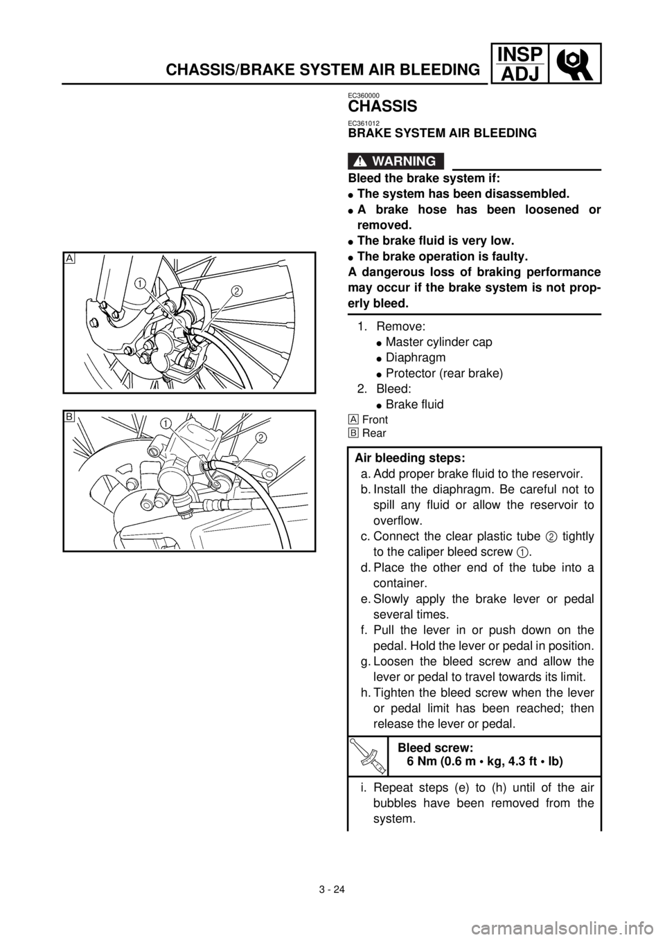YAMAHA YZ426F 2001 Owners Manual
3 - 24
INSP
ADJ
CHASSIS/BRAKE SYSTEM AIR BLEEDING
EC360000
CHASSIS
EC361012
BRAKE SYSTEM AIR BLEEDING
WARNING
Bleed the brake system if:
l
The system has been disassembled.
l
A brake hos YAMAHA YZ426F 2001 Owners Manual
3 - 24
INSP
ADJ
CHASSIS/BRAKE SYSTEM AIR BLEEDING
EC360000
CHASSIS
EC361012
BRAKE SYSTEM AIR BLEEDING
WARNING
Bleed the brake system if:
l
The system has been disassembled.
l
A brake hos