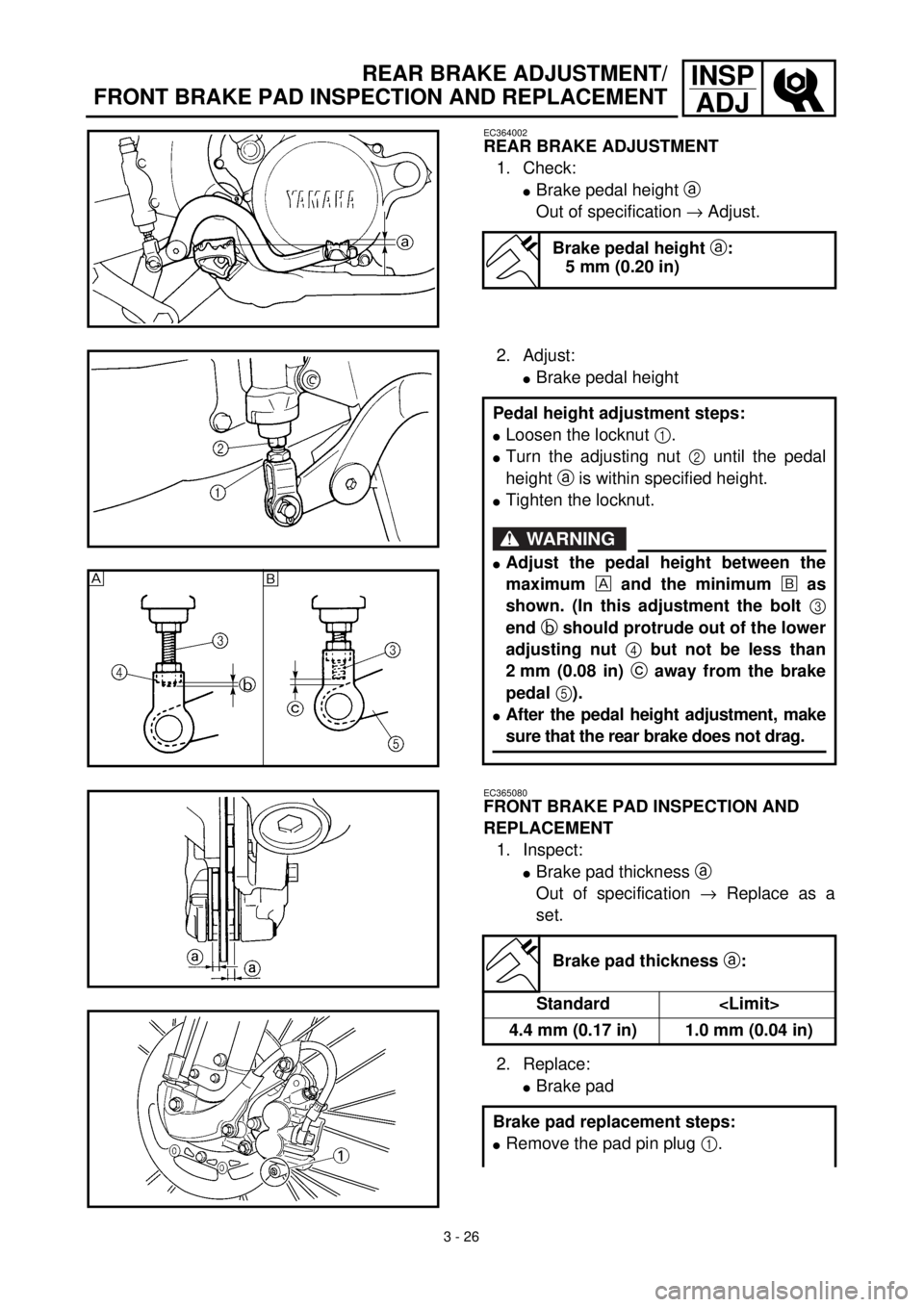 YAMAHA YZ426F 2001 Owners Manual 3 - 26
INSP
ADJREAR BRAKE ADJUSTMENT/
FRONT BRAKE PAD INSPECTION AND REPLACEMENT
EC364002
REAR BRAKE ADJUSTMENT
1. Check:
lBrake pedal height a
Out of specification ® Adjust.
Brake pedal height a:
5 YAMAHA YZ426F 2001 Owners Manual 3 - 26
INSP
ADJREAR BRAKE ADJUSTMENT/
FRONT BRAKE PAD INSPECTION AND REPLACEMENT
EC364002
REAR BRAKE ADJUSTMENT
1. Check:
lBrake pedal height a
Out of specification ® Adjust.
Brake pedal height a:
5