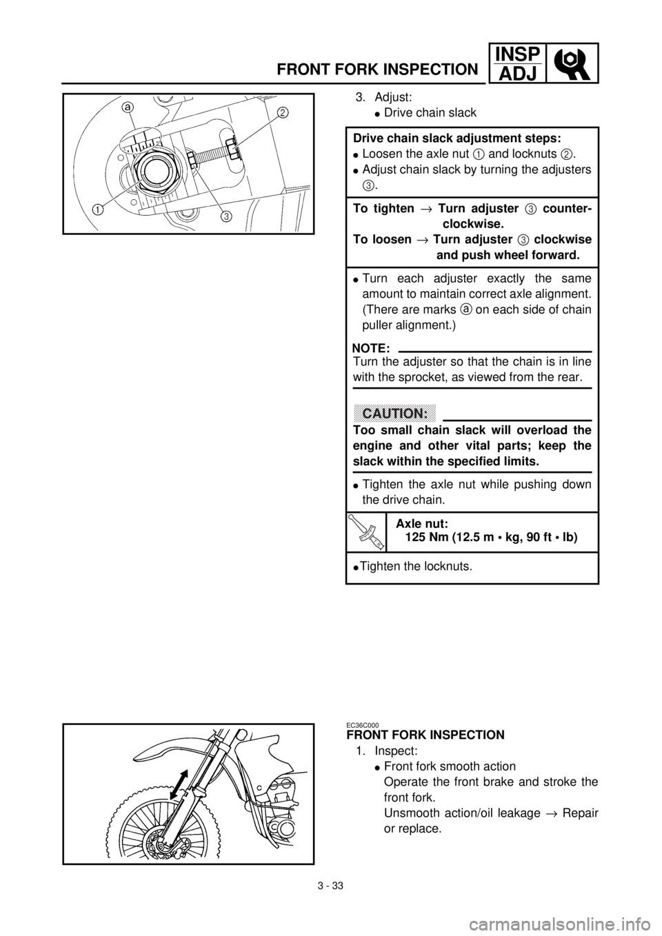 YAMAHA YZ426F 2001 Owners Manual 3 - 33
INSP
ADJ
FRONT FORK INSPECTION
3. Adjust:
lDrive chain slack
Drive chain slack adjustment steps:
lLoosen the axle nut 1 and locknuts 2.
lAdjust chain slack by turning the adjusters
3.
To tighte YAMAHA YZ426F 2001 Owners Manual 3 - 33
INSP
ADJ
FRONT FORK INSPECTION
3. Adjust:
lDrive chain slack
Drive chain slack adjustment steps:
lLoosen the axle nut 1 and locknuts 2.
lAdjust chain slack by turning the adjusters
3.
To tighte