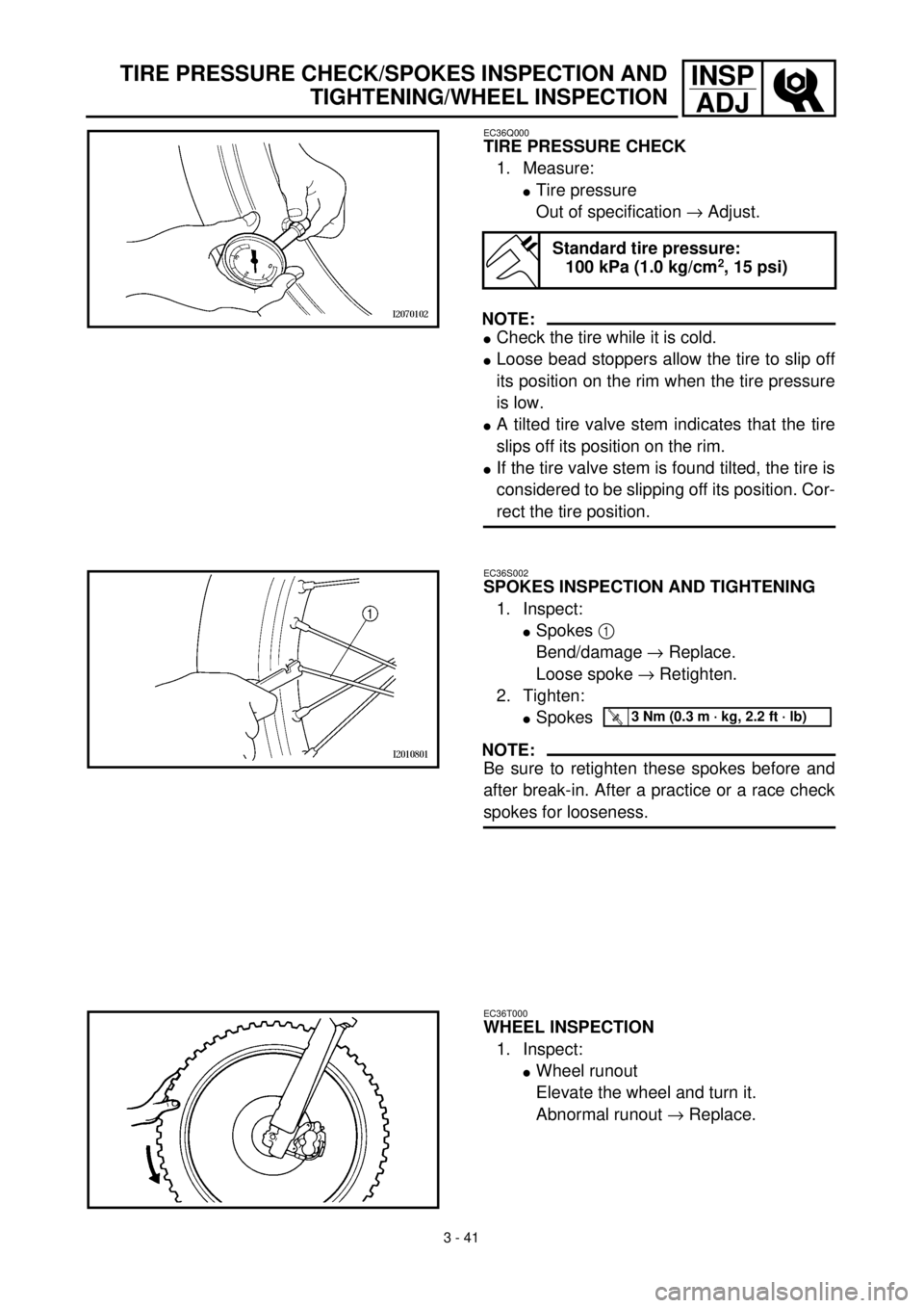YAMAHA YZ426F 2001 Owners Manual 3 - 41
INSP
ADJTIRE PRESSURE CHECK/SPOKES INSPECTION AND
TIGHTENING/WHEEL INSPECTION
EC36Q000
TIRE PRESSURE CHECK
1. Measure:
lTire pressure
Out of specification ® Adjust.
NOTE:
lCheck the tire while YAMAHA YZ426F 2001 Owners Manual 3 - 41
INSP
ADJTIRE PRESSURE CHECK/SPOKES INSPECTION AND
TIGHTENING/WHEEL INSPECTION
EC36Q000
TIRE PRESSURE CHECK
1. Measure:
lTire pressure
Out of specification ® Adjust.
NOTE:
lCheck the tire while