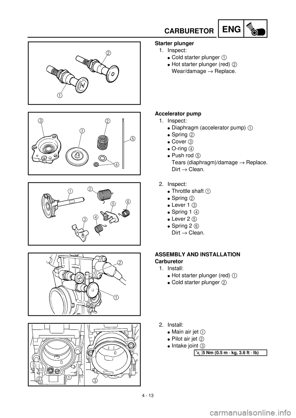 YAMAHA YZ426F 2001  Owners Manual 4 - 13
ENG
Starter plunger
1. Inspect:
lCold starter plunger 1 
lHot starter plunger (red) 2 
Wear/damage ® Replace.
Accelerator pump
1. Inspect:
lDiaphragm (accelerator pump) 1 
lSpring 2 
lCover 3 