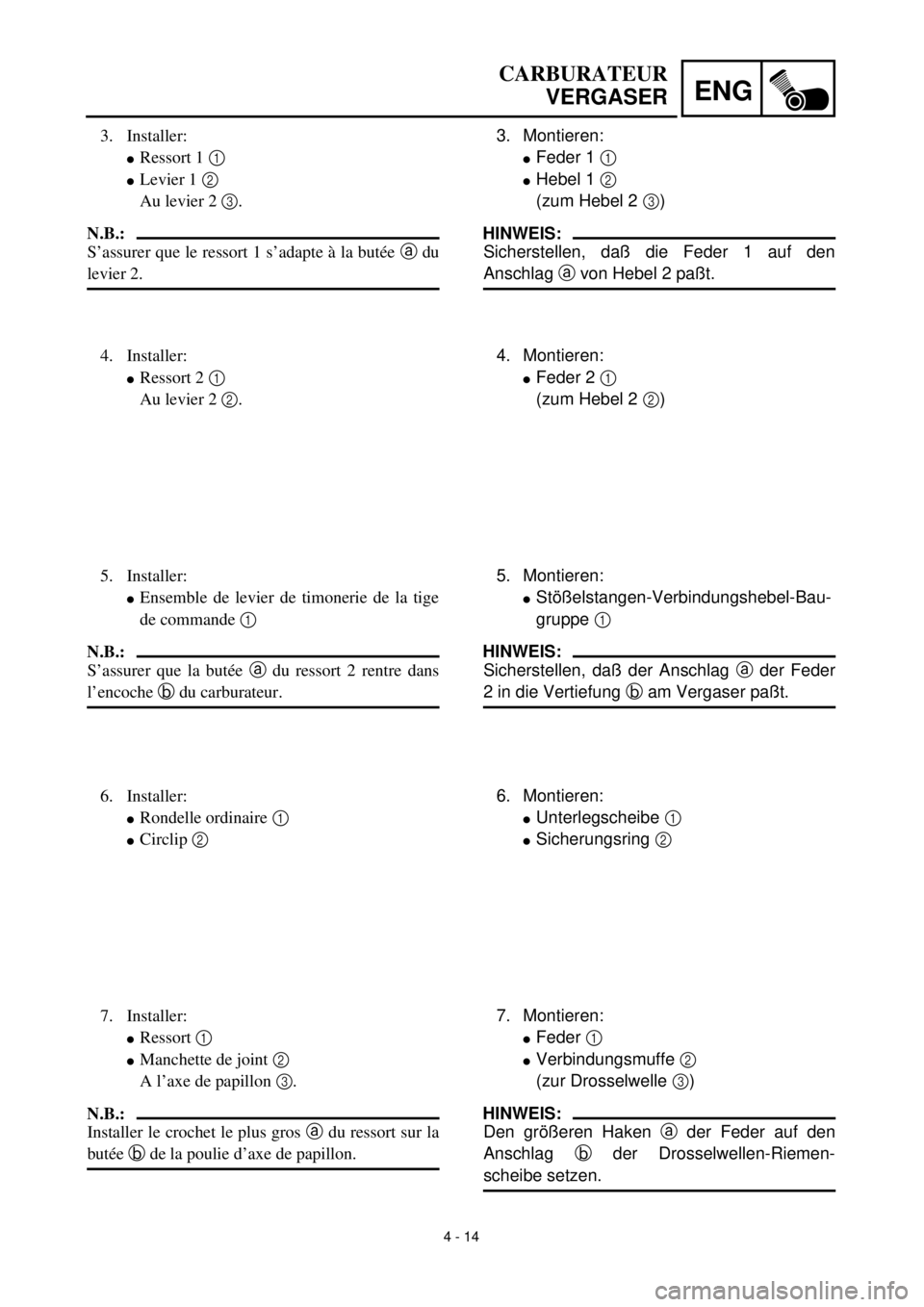 YAMAHA YZ426F 2001  Owners Manual 4 - 14
ENG
3. Montieren:
lFeder 1 1 
lHebel 1 2 
(zum Hebel 2 3) 
HINWEIS:
Sicherstellen, daß die Feder 1 auf den
Anschlag a von Hebel 2 paßt.
4. Montieren:
lFeder 2 1
(zum Hebel 2 2)
5. Montieren:
